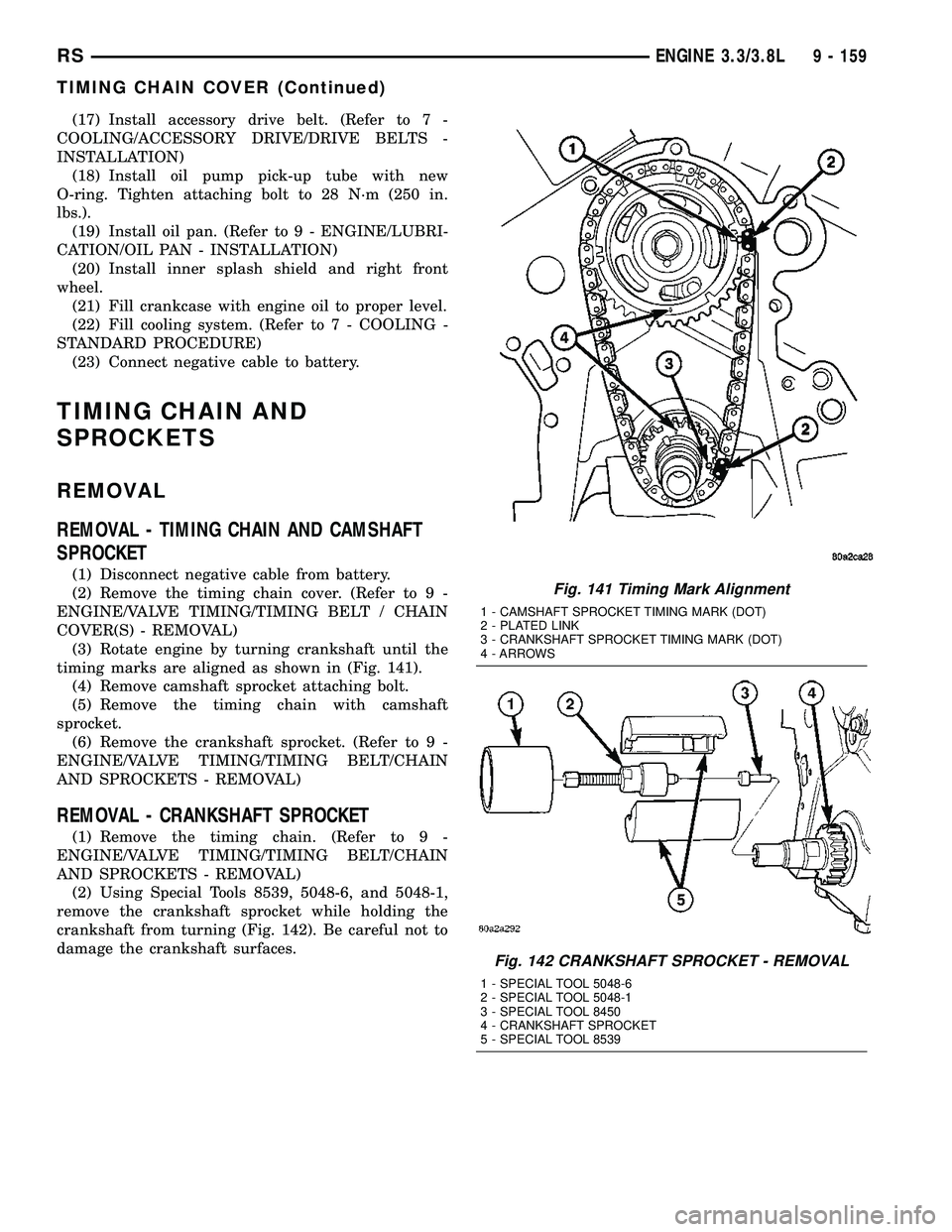 CHRYSLER VOYAGER 2005  Service Manual (17) Install accessory drive belt. (Refer to 7 -
COOLING/ACCESSORY DRIVE/DRIVE BELTS -
INSTALLATION)
(18) Install oil pump pick-up tube with new
O-ring. Tighten attaching bolt to 28 N´m (250 in.
lbs.