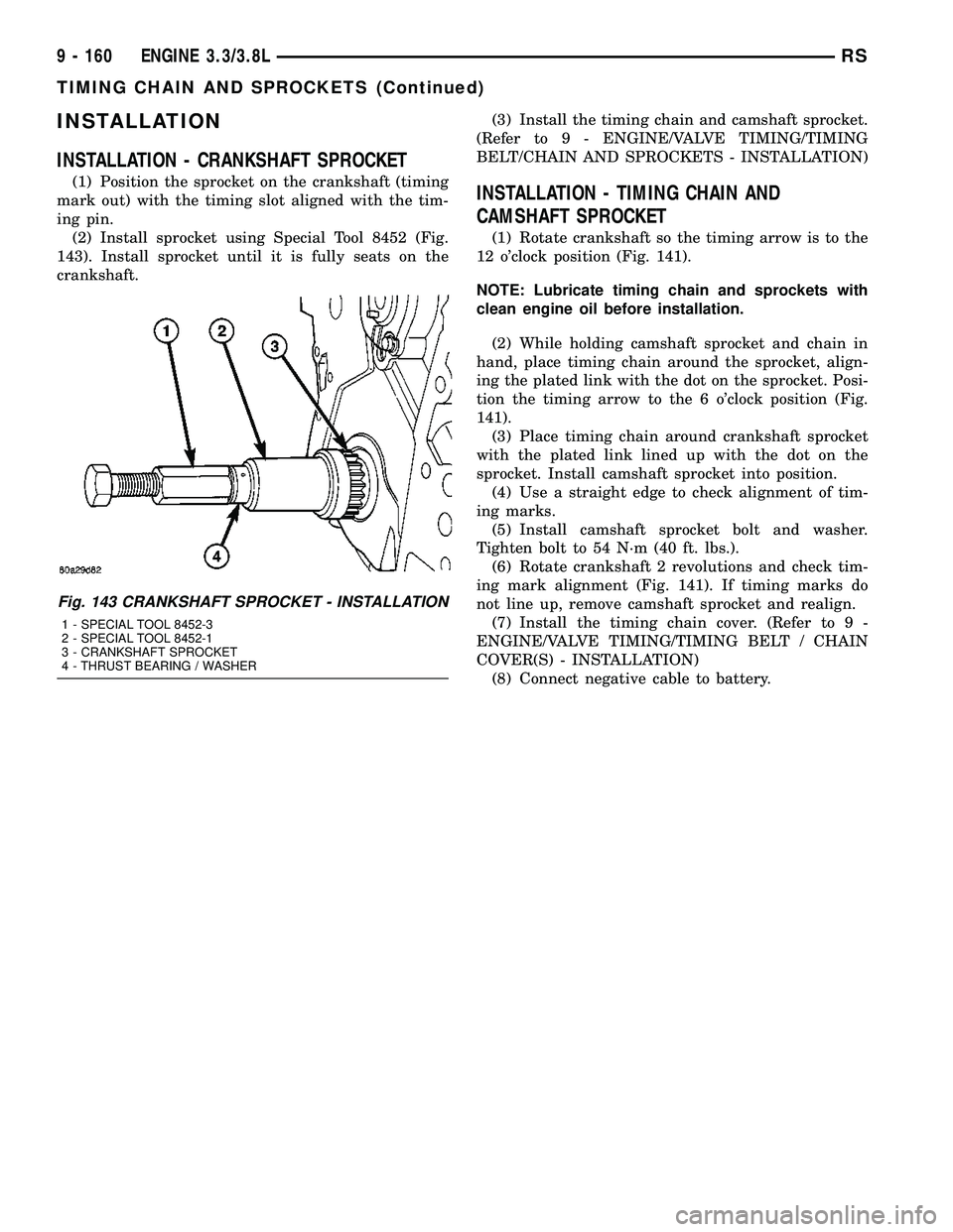 CHRYSLER VOYAGER 2005 Service Manual INSTALLATION
INSTALLATION - CRANKSHAFT SPROCKET
(1) Position the sprocket on the crankshaft (timing
mark out) with the timing slot aligned with the tim-
ing pin.
(2) Install sprocket using Special Too CHRYSLER VOYAGER 2005 Service Manual INSTALLATION
INSTALLATION - CRANKSHAFT SPROCKET
(1) Position the sprocket on the crankshaft (timing
mark out) with the timing slot aligned with the tim-
ing pin.
(2) Install sprocket using Special Too