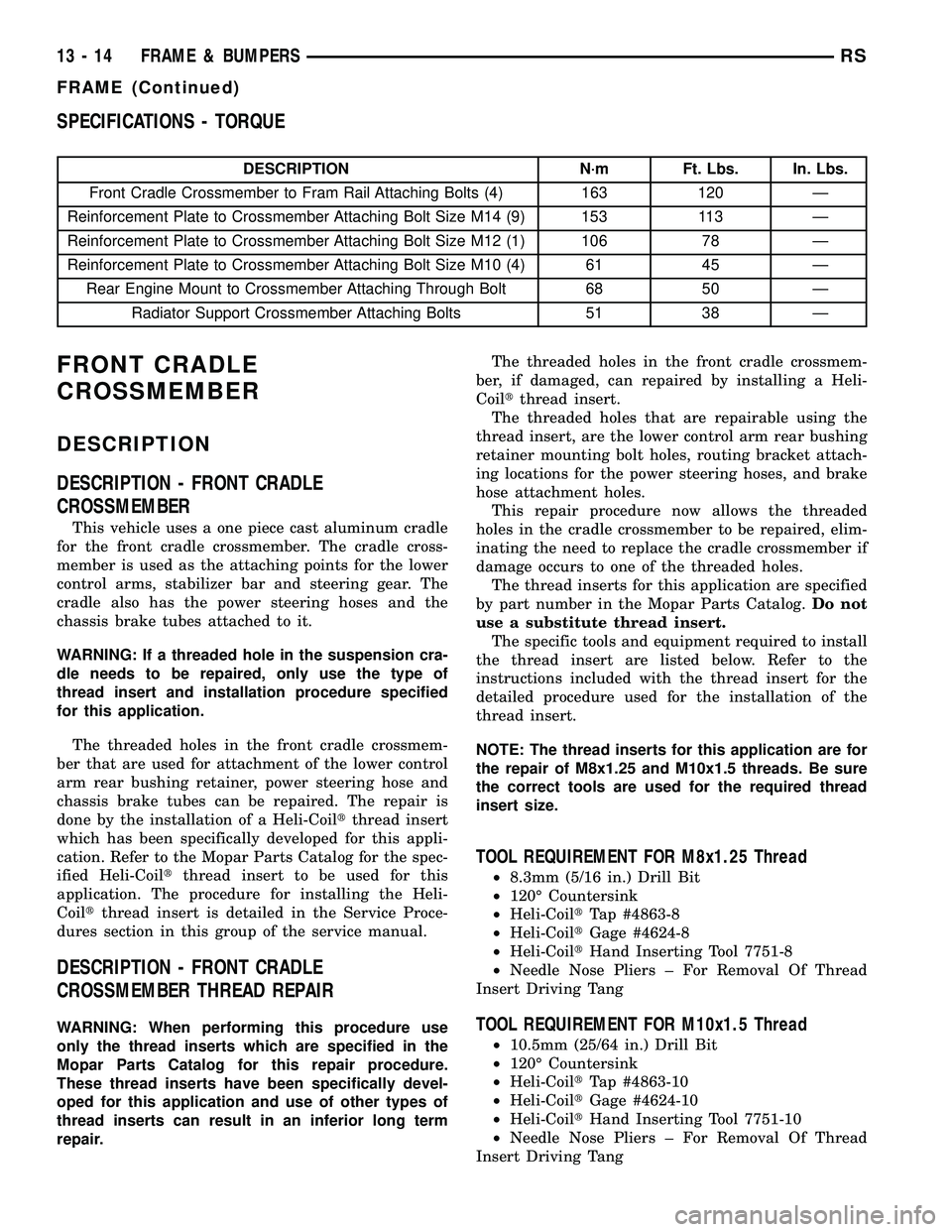 CHRYSLER VOYAGER 2005 Service Manual SPECIFICATIONS - TORQUE
DESCRIPTION N´m Ft. Lbs. In. Lbs.
Front Cradle Crossmember to Fram Rail Attaching Bolts (4) 163 120 Ð
Reinforcement Plate to Crossmember Attaching Bolt Size M14 (9) 153 113 CHRYSLER VOYAGER 2005 Service Manual SPECIFICATIONS - TORQUE
DESCRIPTION N´m Ft. Lbs. In. Lbs.
Front Cradle Crossmember to Fram Rail Attaching Bolts (4) 163 120 Ð
Reinforcement Plate to Crossmember Attaching Bolt Size M14 (9) 153 113