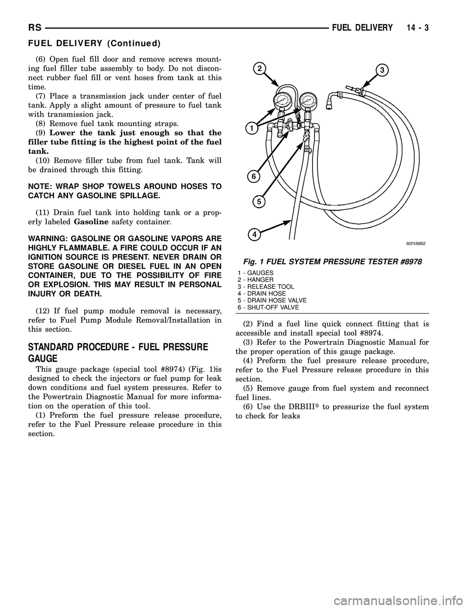 CHRYSLER VOYAGER 2005 Service Manual (6) Open fuel fill door and remove screws mount-
ing fuel filler tube assembly to body. Do not discon-
nect rubber fuel fill or vent hoses from tank at this
time.
(7) Place a transmission jack under c CHRYSLER VOYAGER 2005 Service Manual (6) Open fuel fill door and remove screws mount-
ing fuel filler tube assembly to body. Do not discon-
nect rubber fuel fill or vent hoses from tank at this
time.
(7) Place a transmission jack under c