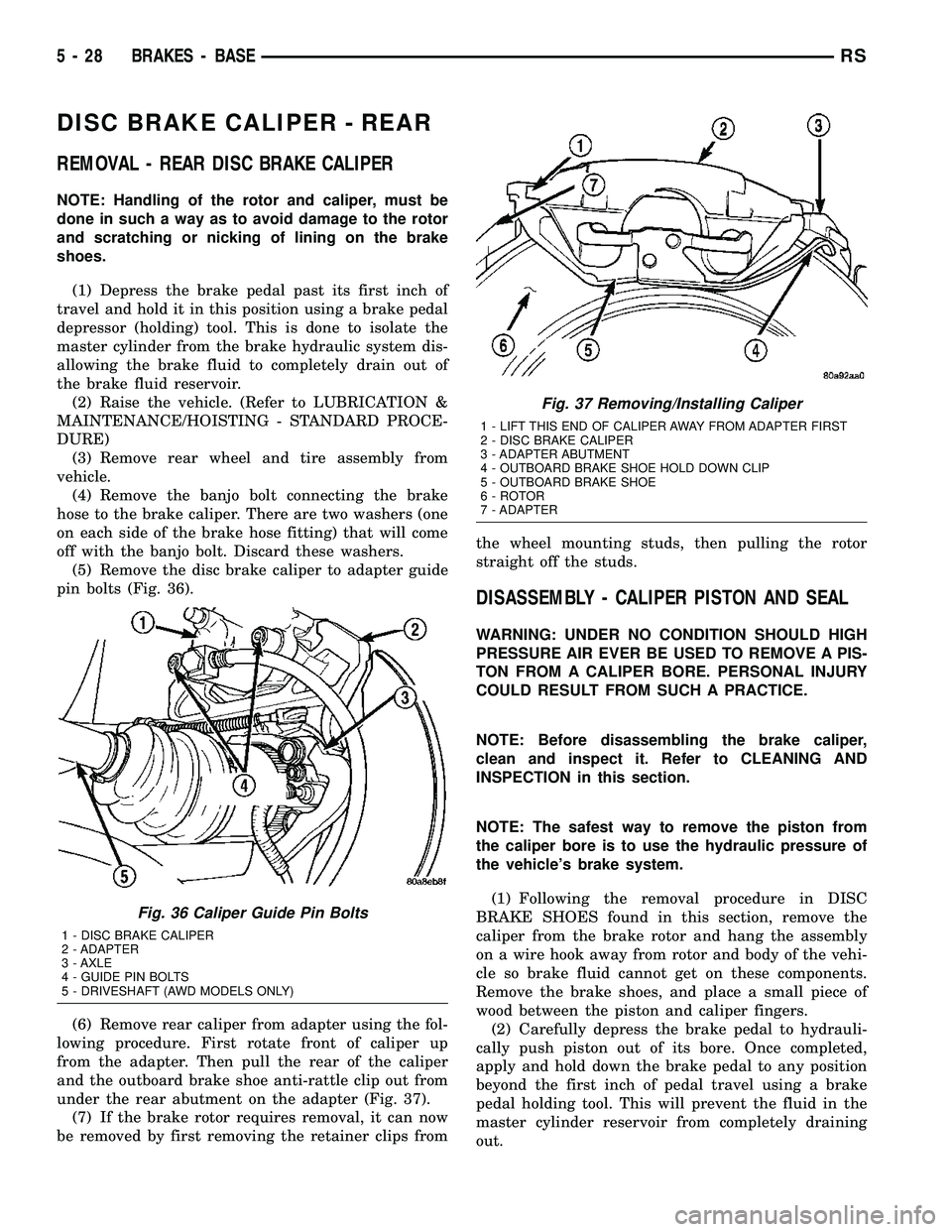 CHRYSLER VOYAGER 2005  Service Manual DISC BRAKE CALIPER - REAR
REMOVAL - REAR DISC BRAKE CALIPER
NOTE: Handling of the rotor and caliper, must be
done in such a way as to avoid damage to the rotor
and scratching or nicking of lining on t