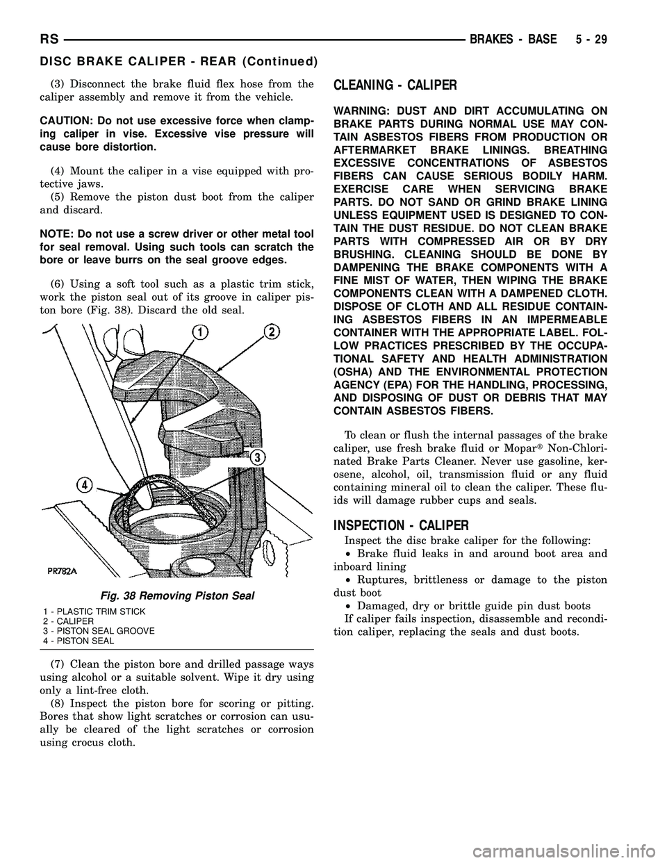 CHRYSLER VOYAGER 2005 Service Manual (3) Disconnect the brake fluid flex hose from the
caliper assembly and remove it from the vehicle.
CAUTION: Do not use excessive force when clamp-
ing caliper in vise. Excessive vise pressure will
cau CHRYSLER VOYAGER 2005 Service Manual (3) Disconnect the brake fluid flex hose from the
caliper assembly and remove it from the vehicle.
CAUTION: Do not use excessive force when clamp-
ing caliper in vise. Excessive vise pressure will
cau