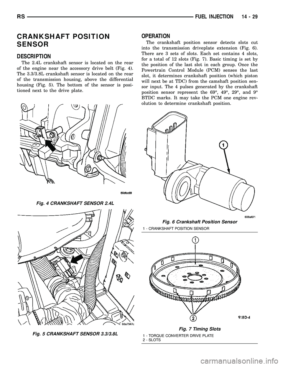 CHRYSLER VOYAGER 2005  Service Manual CRANKSHAFT POSITION
SENSOR
DESCRIPTION
The 2.4L crankshaft sensor is located on the rear
of the engine near the accessory drive belt (Fig. 4).
The 3.3/3.8L crankshaft sensor is located on the rear
of 