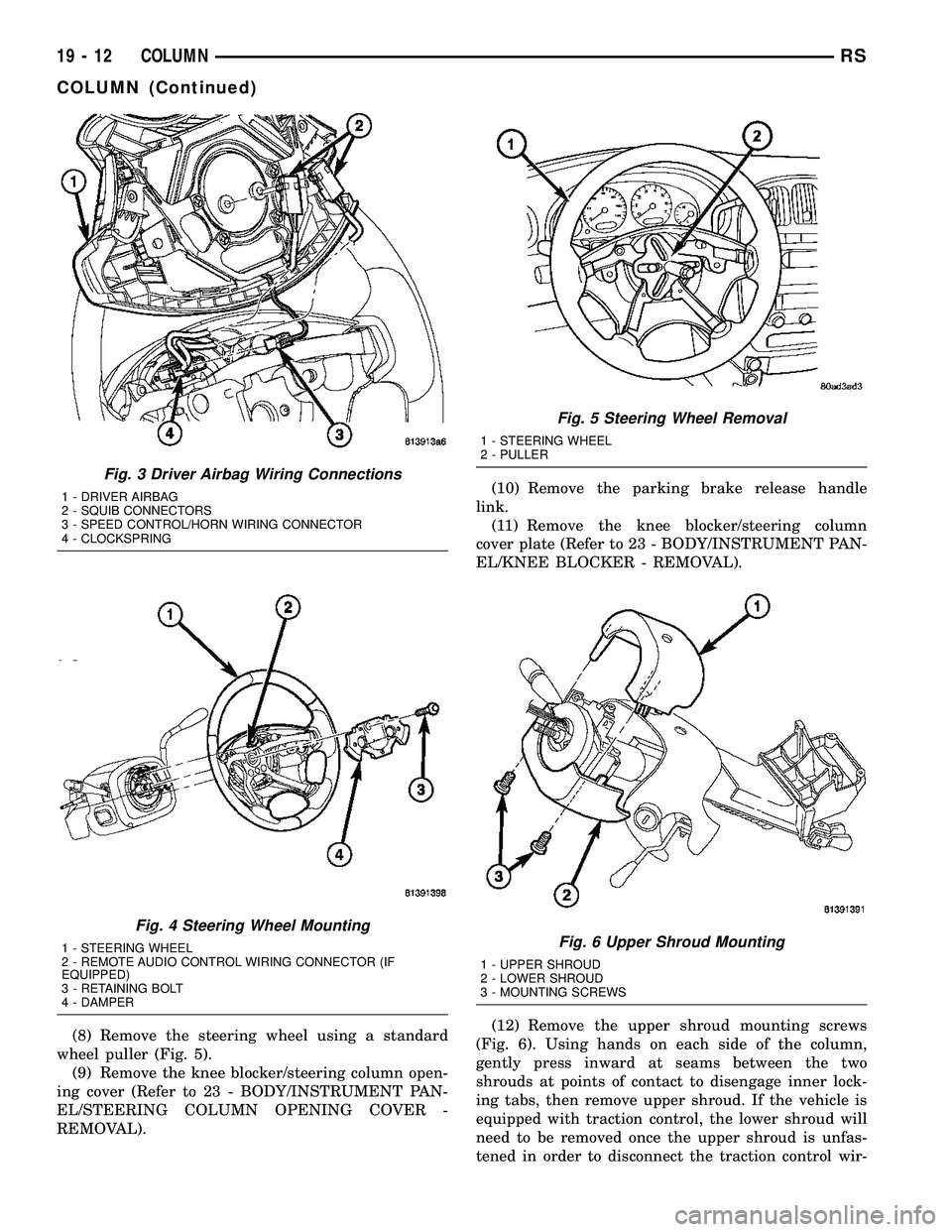 CHRYSLER VOYAGER 2005 Service Manual (8) Remove the steering wheel using a standard
wheel puller (Fig. 5).
(9) Remove the knee blocker/steering column open-
ing cover (Refer to 23 - BODY/INSTRUMENT PAN-
EL/STEERING COLUMN OPENING COVER - CHRYSLER VOYAGER 2005 Service Manual (8) Remove the steering wheel using a standard
wheel puller (Fig. 5).
(9) Remove the knee blocker/steering column open-
ing cover (Refer to 23 - BODY/INSTRUMENT PAN-
EL/STEERING COLUMN OPENING COVER -