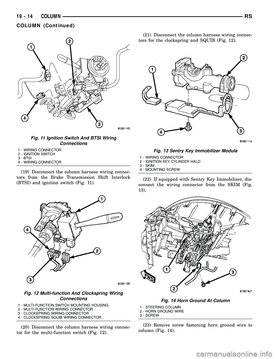 CHRYSLER VOYAGER 2005 Service Manual (19) Disconnect the column harness wiring connec-
tors from the Brake Transmission Shift Interlock
(BTSI) and ignition switch (Fig. 11).
(20) Disconnect the column harness wiring connec-
tor for the m CHRYSLER VOYAGER 2005 Service Manual (19) Disconnect the column harness wiring connec-
tors from the Brake Transmission Shift Interlock
(BTSI) and ignition switch (Fig. 11).
(20) Disconnect the column harness wiring connec-
tor for the m