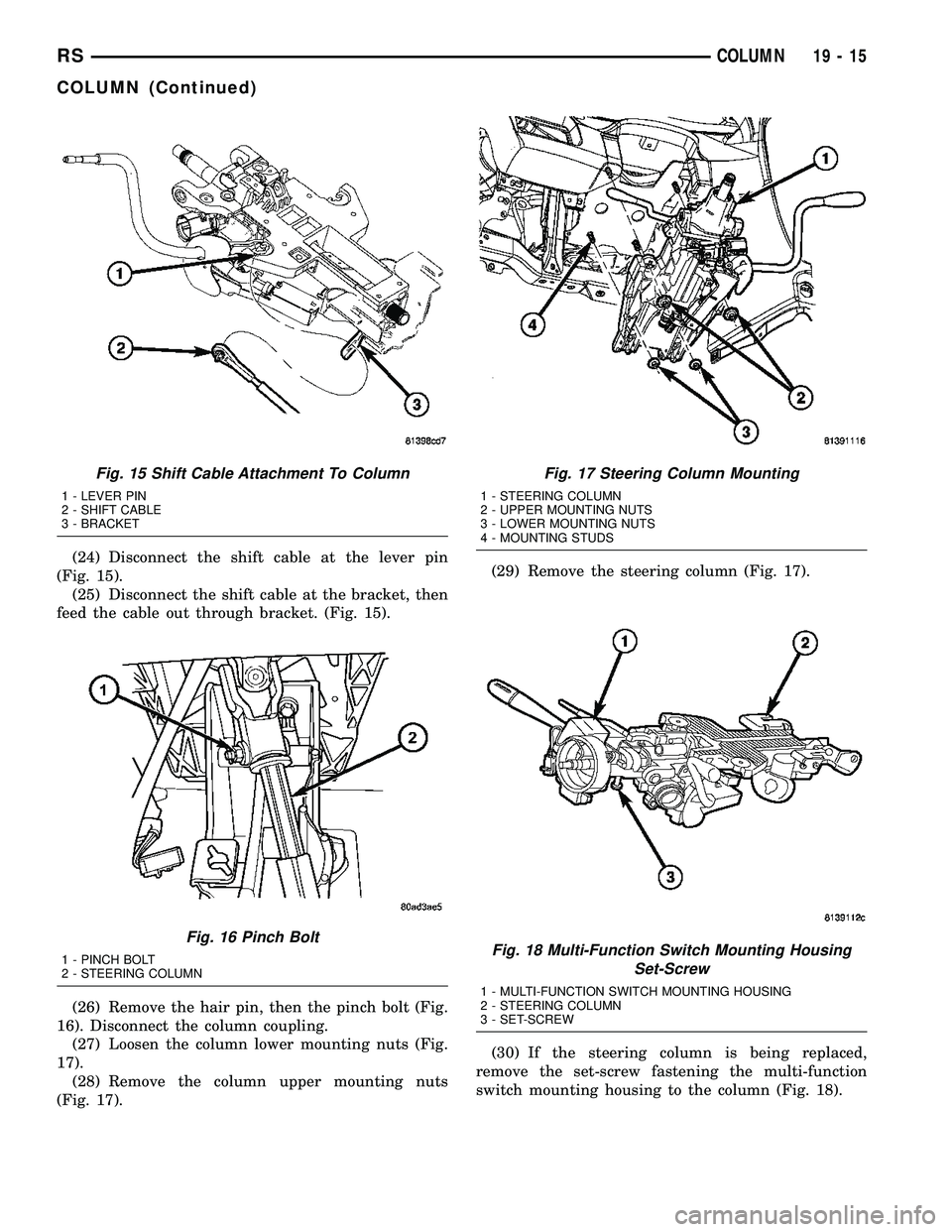 CHRYSLER VOYAGER 2005  Service Manual (24) Disconnect the shift cable at the lever pin
(Fig. 15).
(25) Disconnect the shift cable at the bracket, then
feed the cable out through bracket. (Fig. 15).
(26) Remove the hair pin, then the pinch