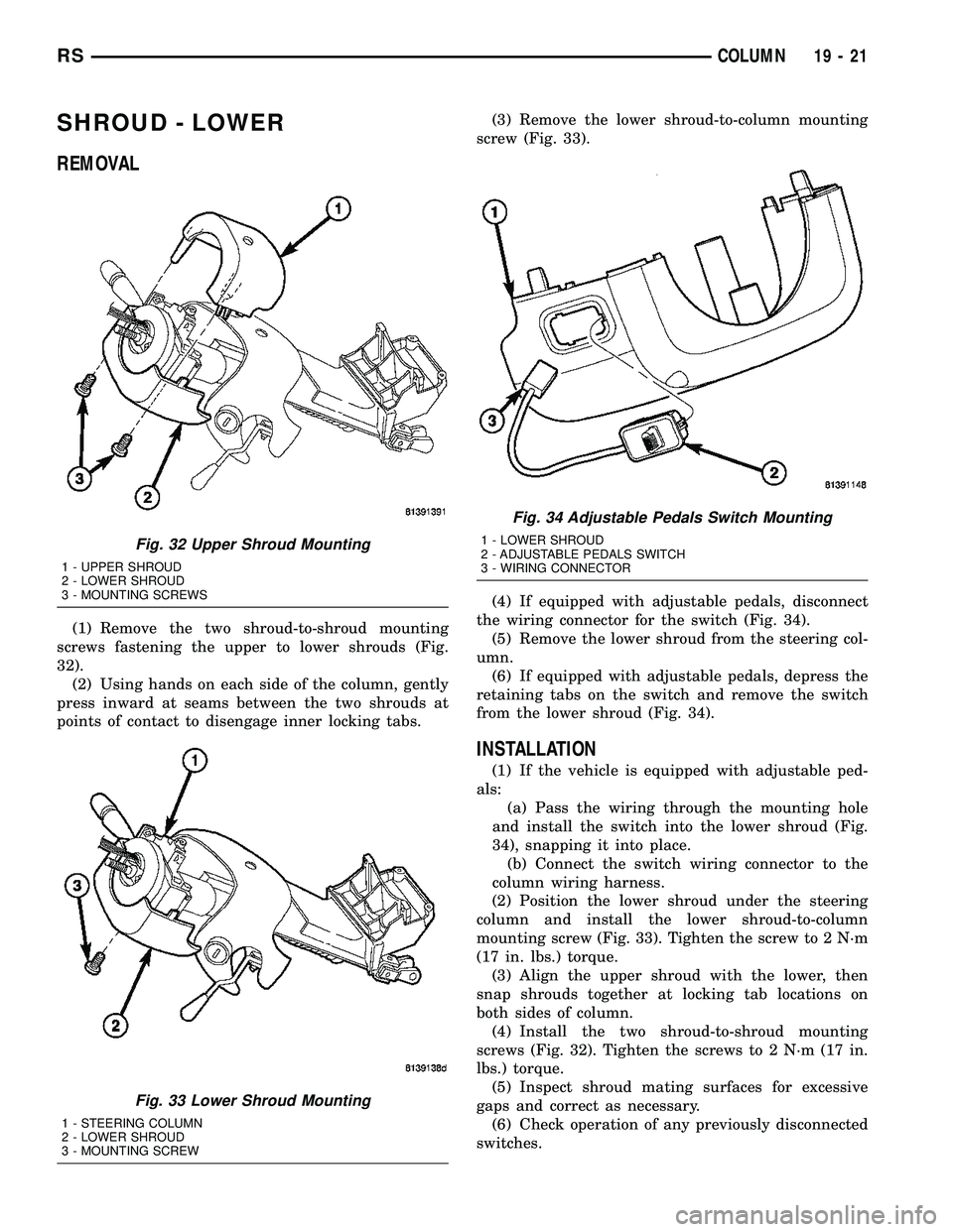 CHRYSLER VOYAGER 2005 Service Manual SHROUD - LOWER
REMOVAL
(1) Remove the two shroud-to-shroud mounting
screws fastening the upper to lower shrouds (Fig.
32).
(2) Using hands on each side of the column, gently
press inward at seams betw CHRYSLER VOYAGER 2005 Service Manual SHROUD - LOWER
REMOVAL
(1) Remove the two shroud-to-shroud mounting
screws fastening the upper to lower shrouds (Fig.
32).
(2) Using hands on each side of the column, gently
press inward at seams betw