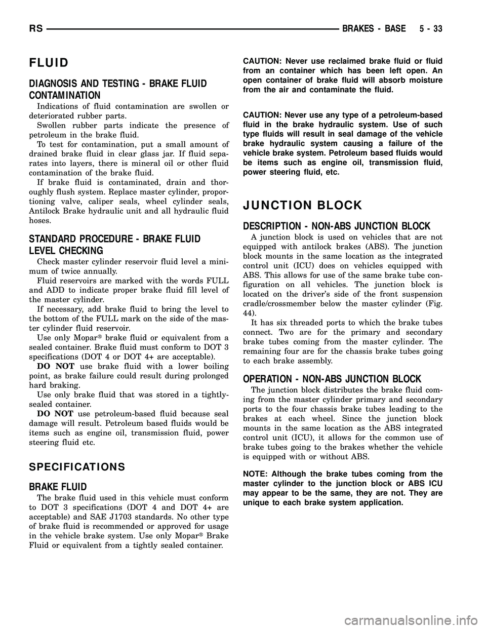 CHRYSLER VOYAGER 2005 Service Manual FLUID
DIAGNOSIS AND TESTING - BRAKE FLUID
CONTAMINATION
Indications of fluid contamination are swollen or
deteriorated rubber parts.
Swollen rubber parts indicate the presence of
petroleum in the brak CHRYSLER VOYAGER 2005 Service Manual FLUID
DIAGNOSIS AND TESTING - BRAKE FLUID
CONTAMINATION
Indications of fluid contamination are swollen or
deteriorated rubber parts.
Swollen rubber parts indicate the presence of
petroleum in the brak