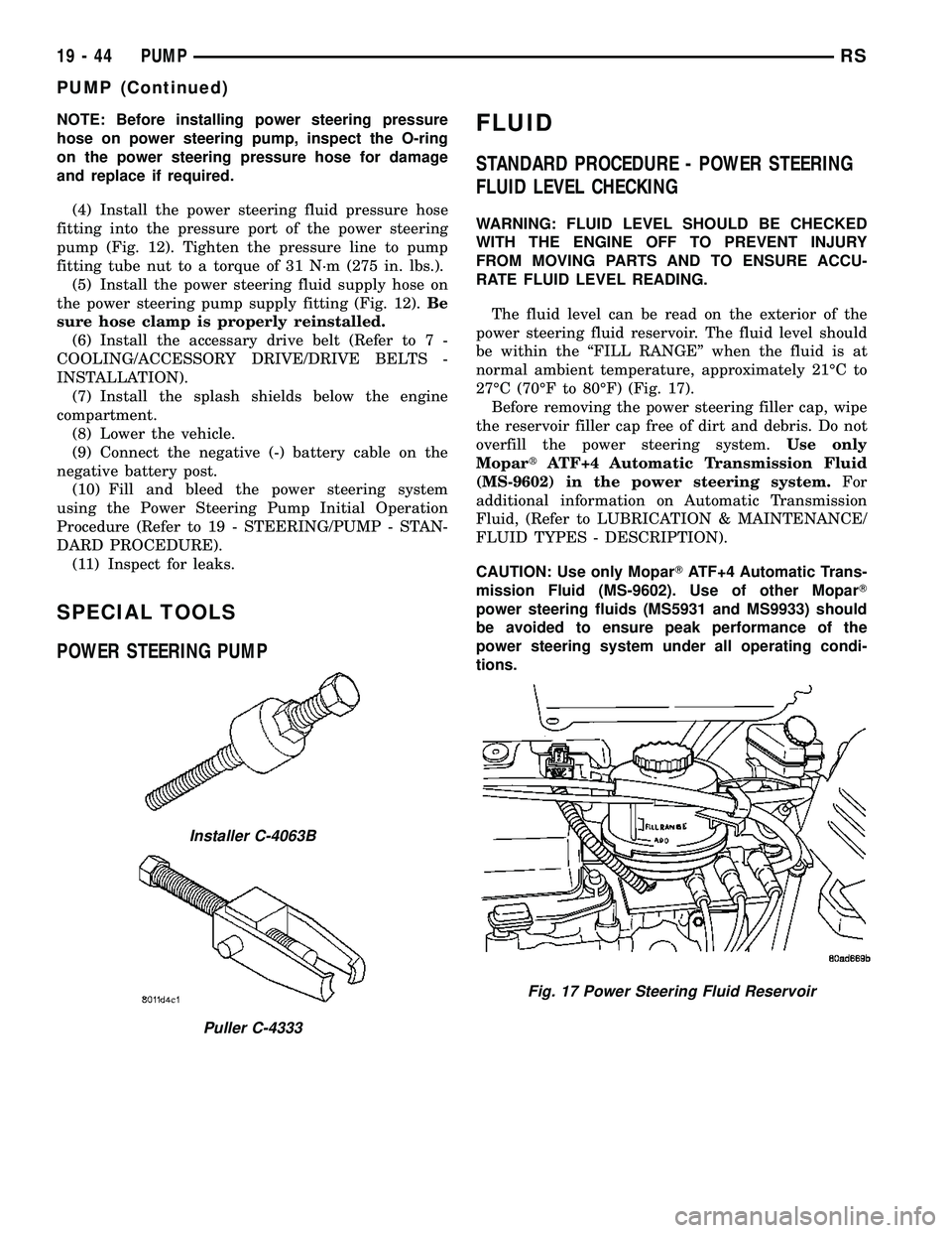 CHRYSLER VOYAGER 2005 Service Manual NOTE: Before installing power steering pressure
hose on power steering pump, inspect the O-ring
on the power steering pressure hose for damage
and replace if required.
(4) Install the power steering f CHRYSLER VOYAGER 2005 Service Manual NOTE: Before installing power steering pressure
hose on power steering pump, inspect the O-ring
on the power steering pressure hose for damage
and replace if required.
(4) Install the power steering f