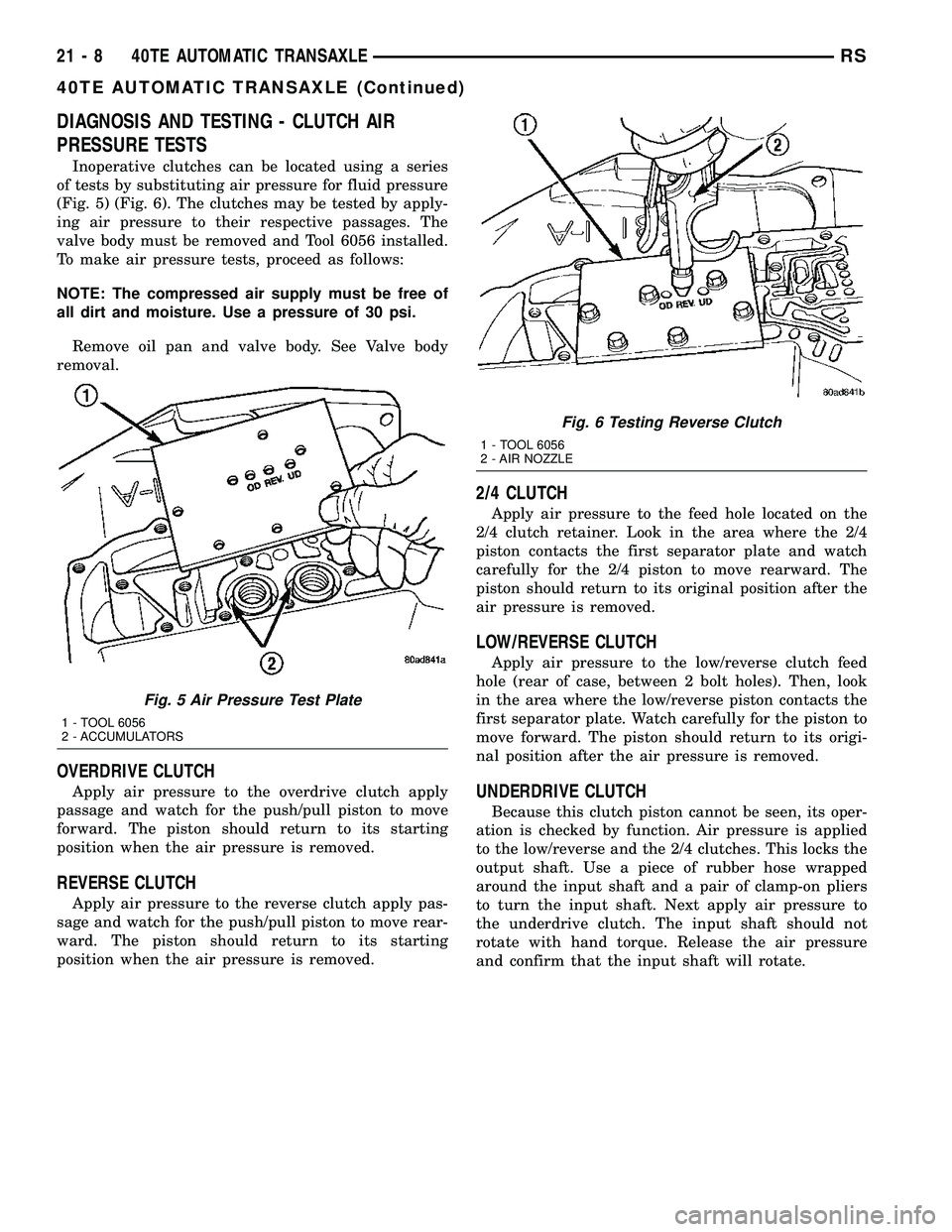 CHRYSLER VOYAGER 2005  Service Manual DIAGNOSIS AND TESTING - CLUTCH AIR
PRESSURE TESTS
Inoperative clutches can be located using a series
of tests by substituting air pressure for fluid pressure
(Fig. 5) (Fig. 6). The clutches may be tes