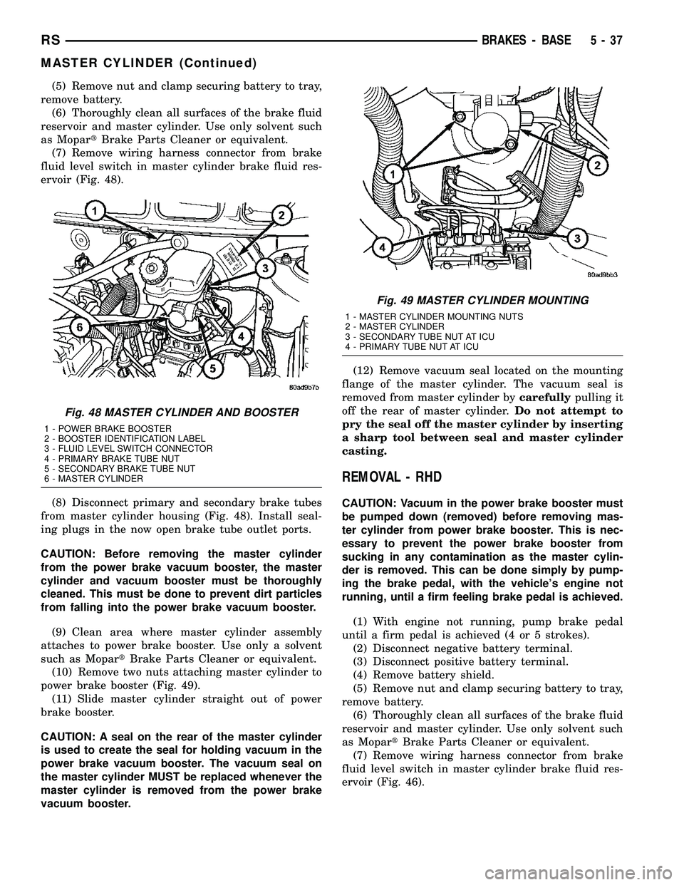 CHRYSLER VOYAGER 2005 Service Manual (5) Remove nut and clamp securing battery to tray,
remove battery.
(6) Thoroughly clean all surfaces of the brake fluid
reservoir and master cylinder. Use only solvent such
as MopartBrake Parts Cleane CHRYSLER VOYAGER 2005 Service Manual (5) Remove nut and clamp securing battery to tray,
remove battery.
(6) Thoroughly clean all surfaces of the brake fluid
reservoir and master cylinder. Use only solvent such
as MopartBrake Parts Cleane