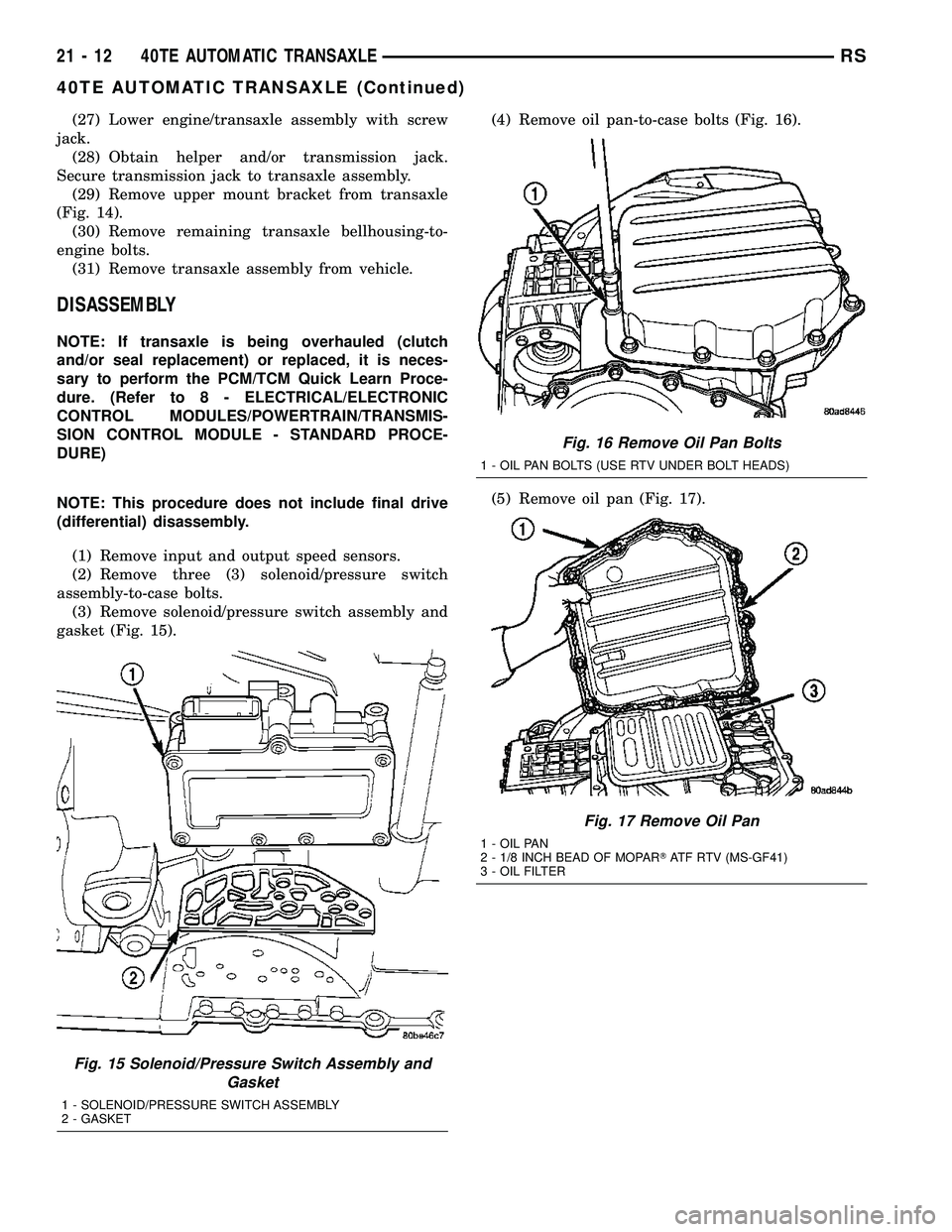 CHRYSLER VOYAGER 2005  Service Manual (27) Lower engine/transaxle assembly with screw
jack.
(28) Obtain helper and/or transmission jack.
Secure transmission jack to transaxle assembly.
(29) Remove upper mount bracket from transaxle
(Fig. 