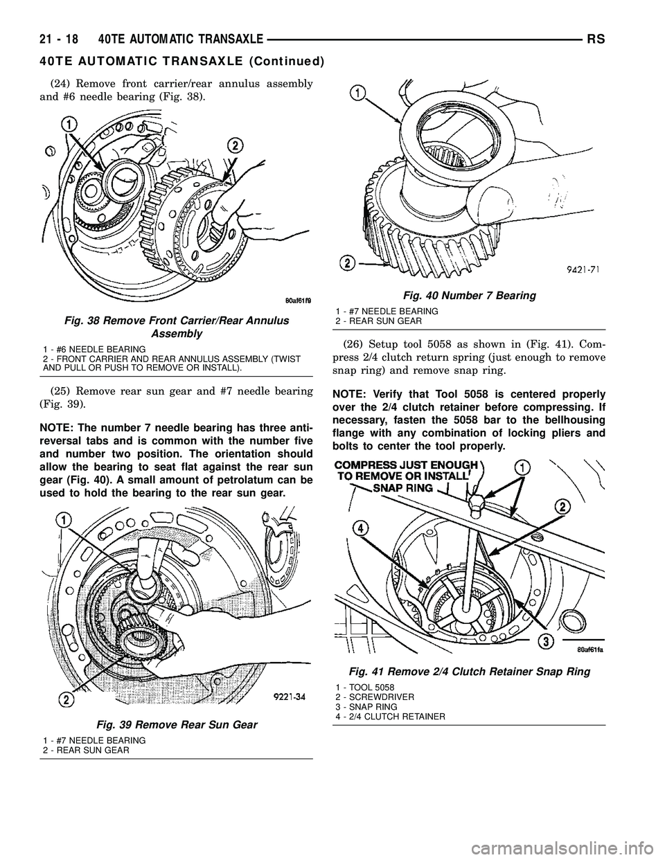 CHRYSLER VOYAGER 2005  Service Manual (24) Remove front carrier/rear annulus assembly
and #6 needle bearing (Fig. 38).
(25) Remove rear sun gear and #7 needle bearing
(Fig. 39).
NOTE: The number 7 needle bearing has three anti-
reversal t