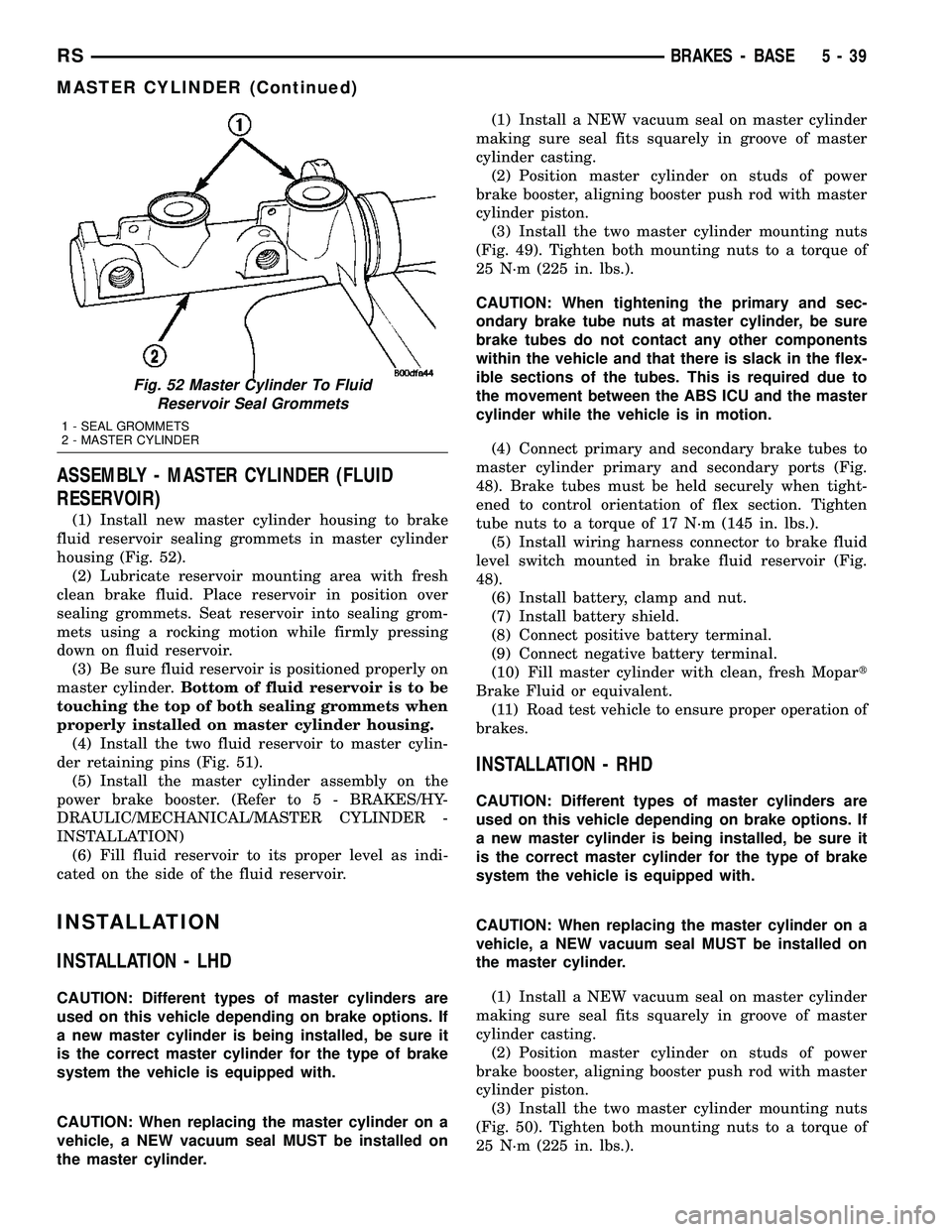 CHRYSLER VOYAGER 2005 Service Manual ASSEMBLY - MASTER CYLINDER (FLUID
RESERVOIR)
(1) Install new master cylinder housing to brake
fluid reservoir sealing grommets in master cylinder
housing (Fig. 52).
(2) Lubricate reservoir mounting ar CHRYSLER VOYAGER 2005 Service Manual ASSEMBLY - MASTER CYLINDER (FLUID
RESERVOIR)
(1) Install new master cylinder housing to brake
fluid reservoir sealing grommets in master cylinder
housing (Fig. 52).
(2) Lubricate reservoir mounting ar