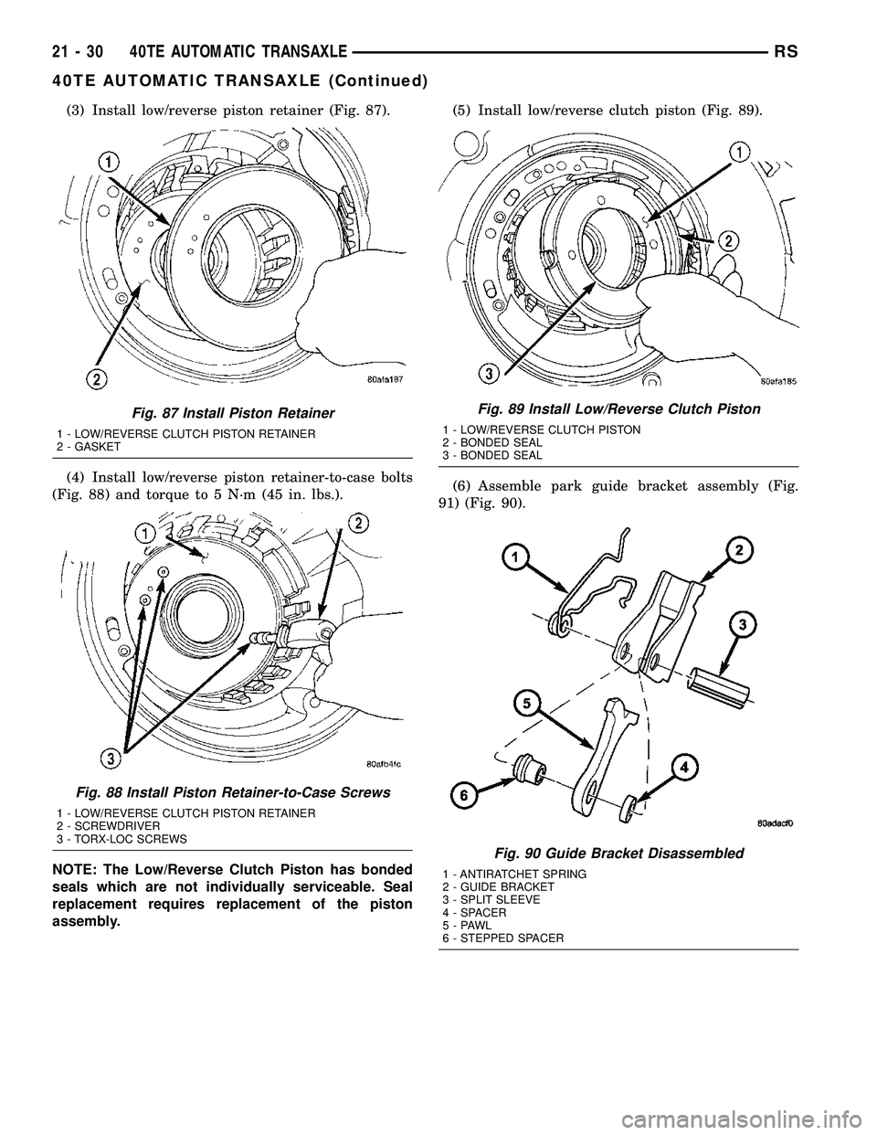 CHRYSLER VOYAGER 2005  Service Manual (3) Install low/reverse piston retainer (Fig. 87).
(4) Install low/reverse piston retainer-to-case bolts
(Fig. 88) and torque to 5 N´m (45 in. lbs.).
NOTE: The Low/Reverse Clutch Piston has bonded
se