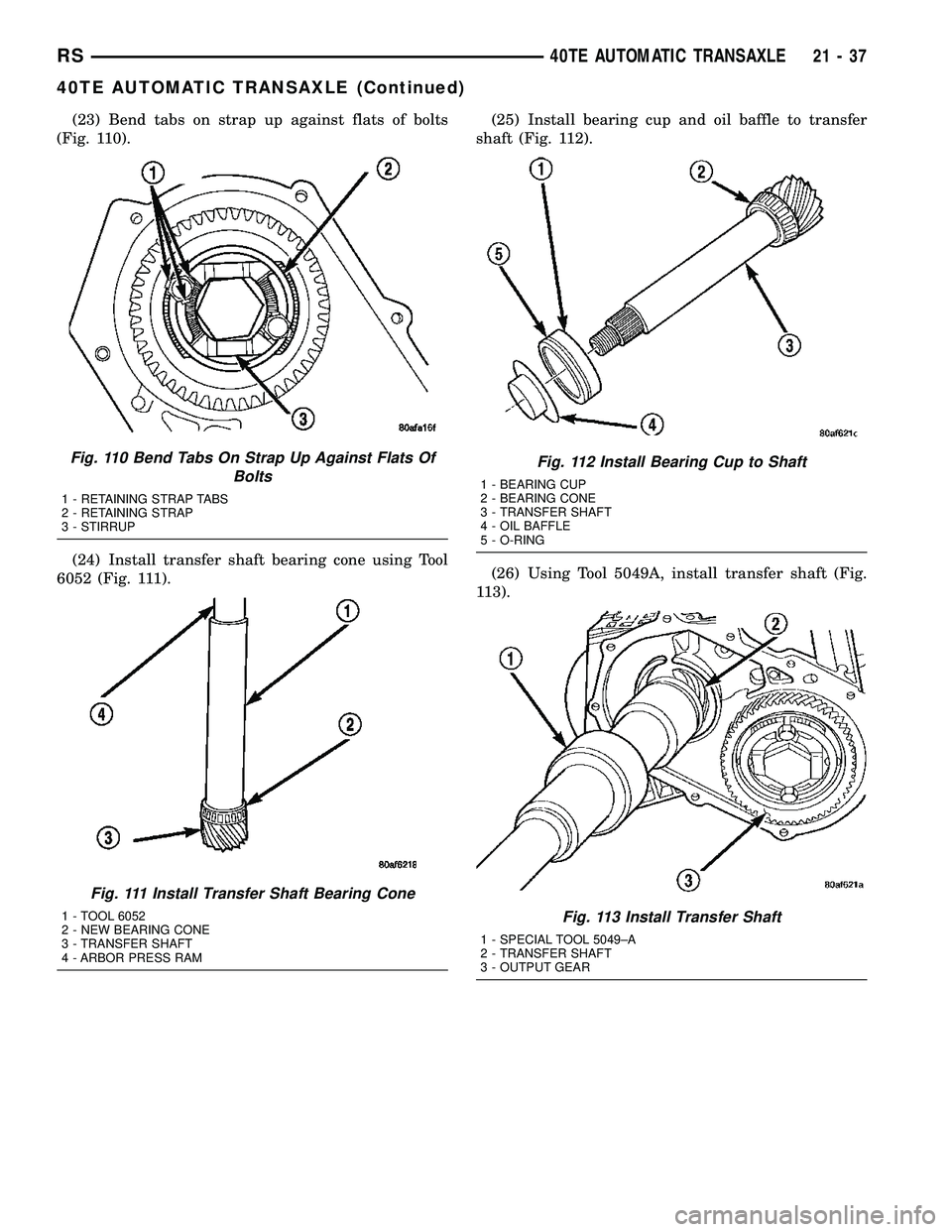 CHRYSLER VOYAGER 2005  Service Manual (23) Bend tabs on strap up against flats of bolts
(Fig. 110).
(24) Install transfer shaft bearing cone using Tool
6052 (Fig. 111).(25) Install bearing cup and oil baffle to transfer
shaft (Fig. 112).

