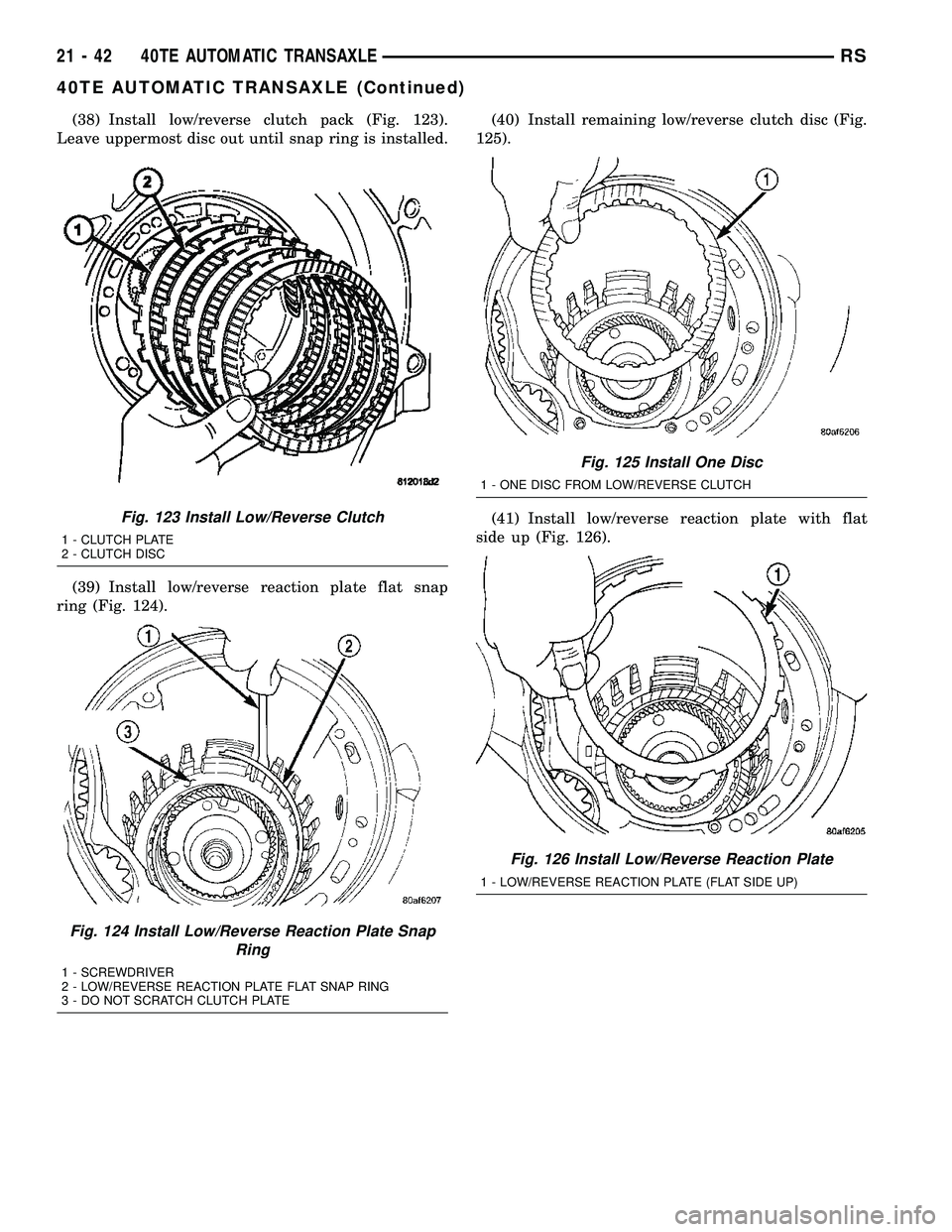 CHRYSLER VOYAGER 2005  Service Manual (38) Install low/reverse clutch pack (Fig. 123).
Leave uppermost disc out until snap ring is installed.
(39) Install low/reverse reaction plate flat snap
ring (Fig. 124).(40) Install remaining low/rev