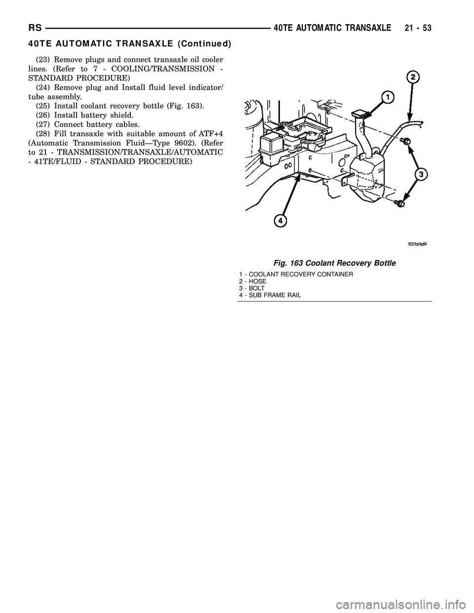 CHRYSLER VOYAGER 2005  Service Manual (23) Remove plugs and connect transaxle oil cooler
lines. (Refer to 7 - COOLING/TRANSMISSION -
STANDARD PROCEDURE)
(24) Remove plug and Install fluid level indicator/
tube assembly.
(25) Install coola