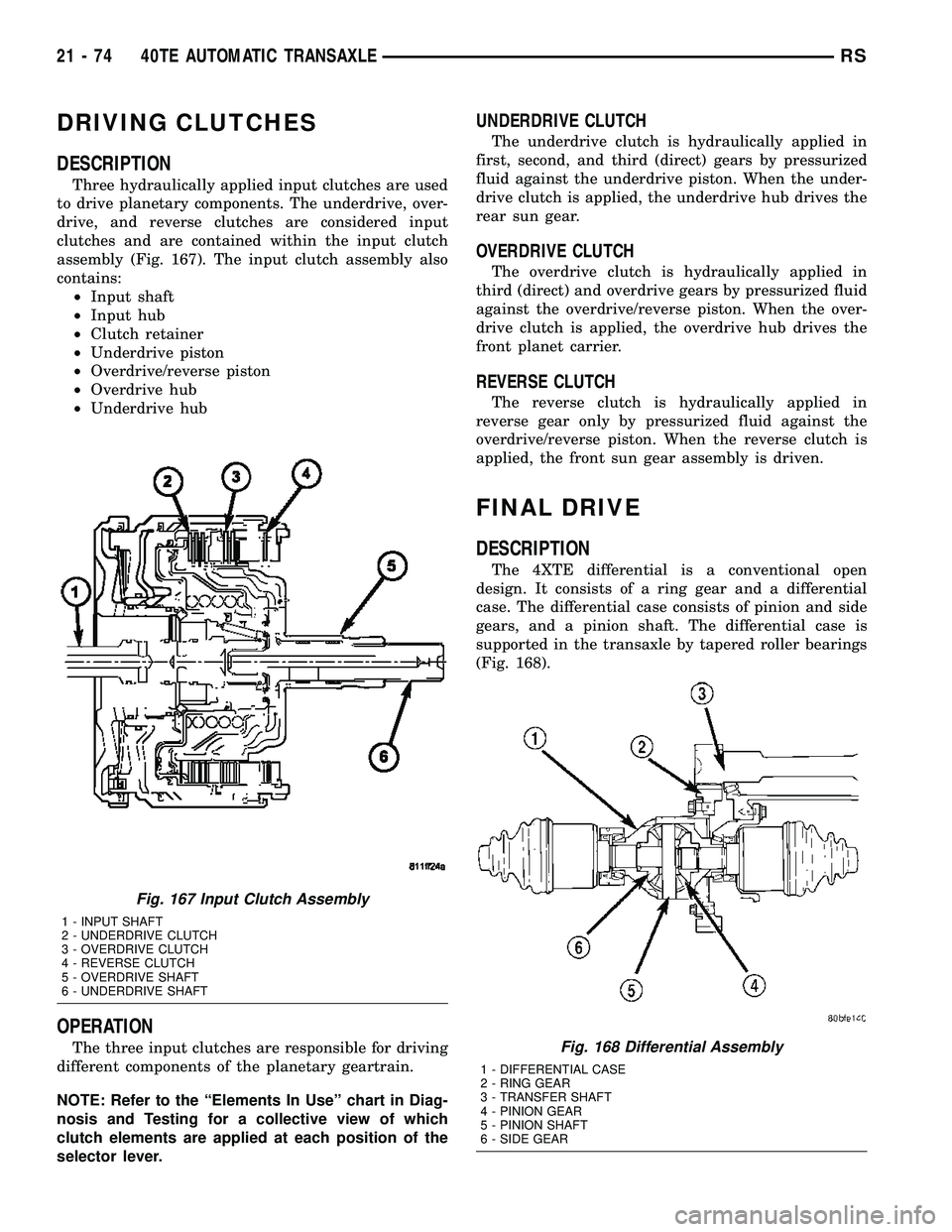 CHRYSLER VOYAGER 2005 Service Manual DRIVING CLUTCHES
DESCRIPTION
Three hydraulically applied input clutches are used
to drive planetary components. The underdrive, over-
drive, and reverse clutches are considered input
clutches and are CHRYSLER VOYAGER 2005 Service Manual DRIVING CLUTCHES
DESCRIPTION
Three hydraulically applied input clutches are used
to drive planetary components. The underdrive, over-
drive, and reverse clutches are considered input
clutches and are