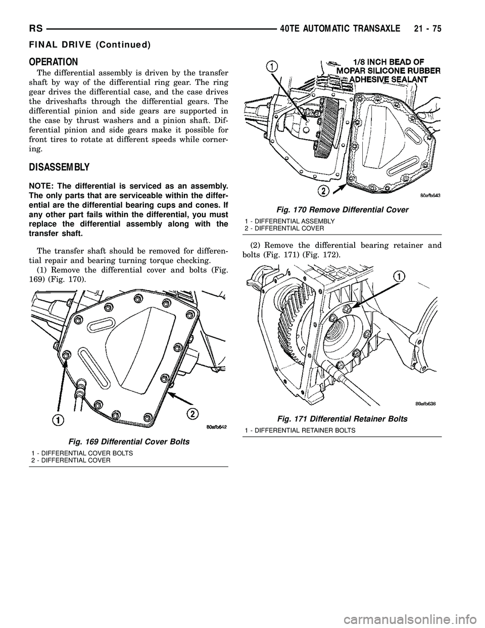 CHRYSLER VOYAGER 2005 Service Manual OPERATION
The differential assembly is driven by the transfer
shaft by way of the differential ring gear. The ring
gear drives the differential case, and the case drives
the driveshafts through the di CHRYSLER VOYAGER 2005 Service Manual OPERATION
The differential assembly is driven by the transfer
shaft by way of the differential ring gear. The ring
gear drives the differential case, and the case drives
the driveshafts through the di