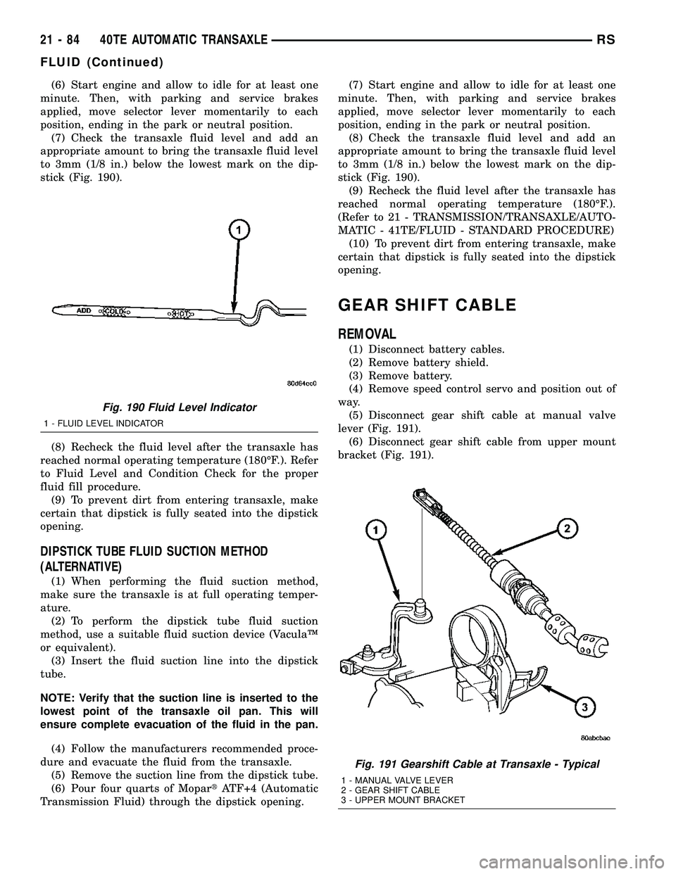 CHRYSLER VOYAGER 2005  Service Manual (6) Start engine and allow to idle for at least one
minute. Then, with parking and service brakes
applied, move selector lever momentarily to each
position, ending in the park or neutral position.
(7)