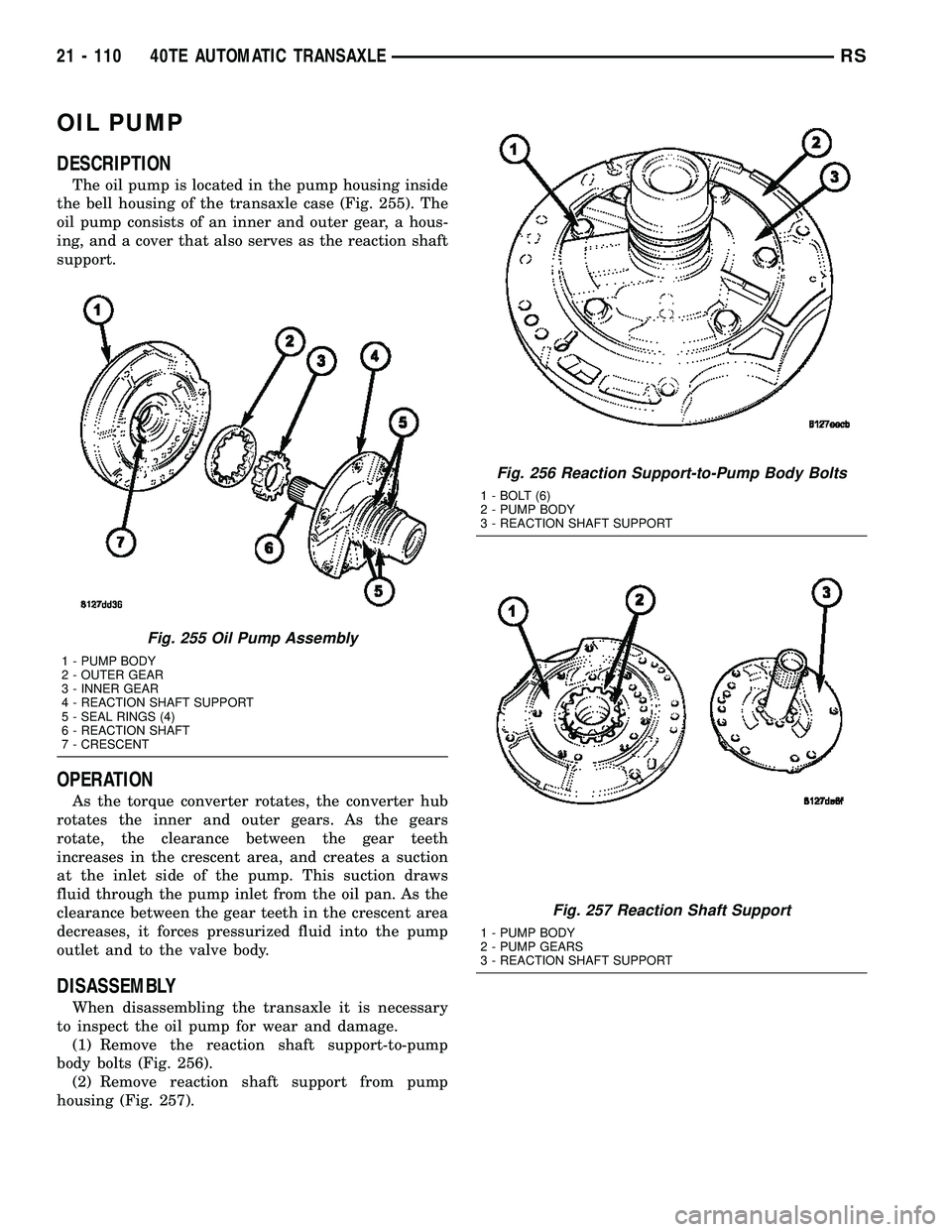 CHRYSLER VOYAGER 2005 Service Manual OIL PUMP
DESCRIPTION
The oil pump is located in the pump housing inside
the bell housing of the transaxle case (Fig. 255). The
oil pump consists of an inner and outer gear, a hous-
ing, and a cover th CHRYSLER VOYAGER 2005 Service Manual OIL PUMP
DESCRIPTION
The oil pump is located in the pump housing inside
the bell housing of the transaxle case (Fig. 255). The
oil pump consists of an inner and outer gear, a hous-
ing, and a cover th