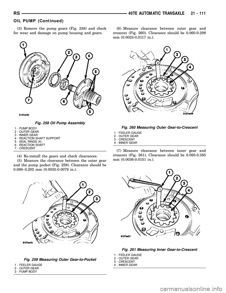 CHRYSLER VOYAGER 2005 Service Manual (3) Remove the pump gears (Fig. 258) and check
for wear and damage on pump housing and gears.
(4) Re-install the gears and check clearances.
(5) Measure the clearance between the outer gear
and the pu CHRYSLER VOYAGER 2005 Service Manual (3) Remove the pump gears (Fig. 258) and check
for wear and damage on pump housing and gears.
(4) Re-install the gears and check clearances.
(5) Measure the clearance between the outer gear
and the pu
