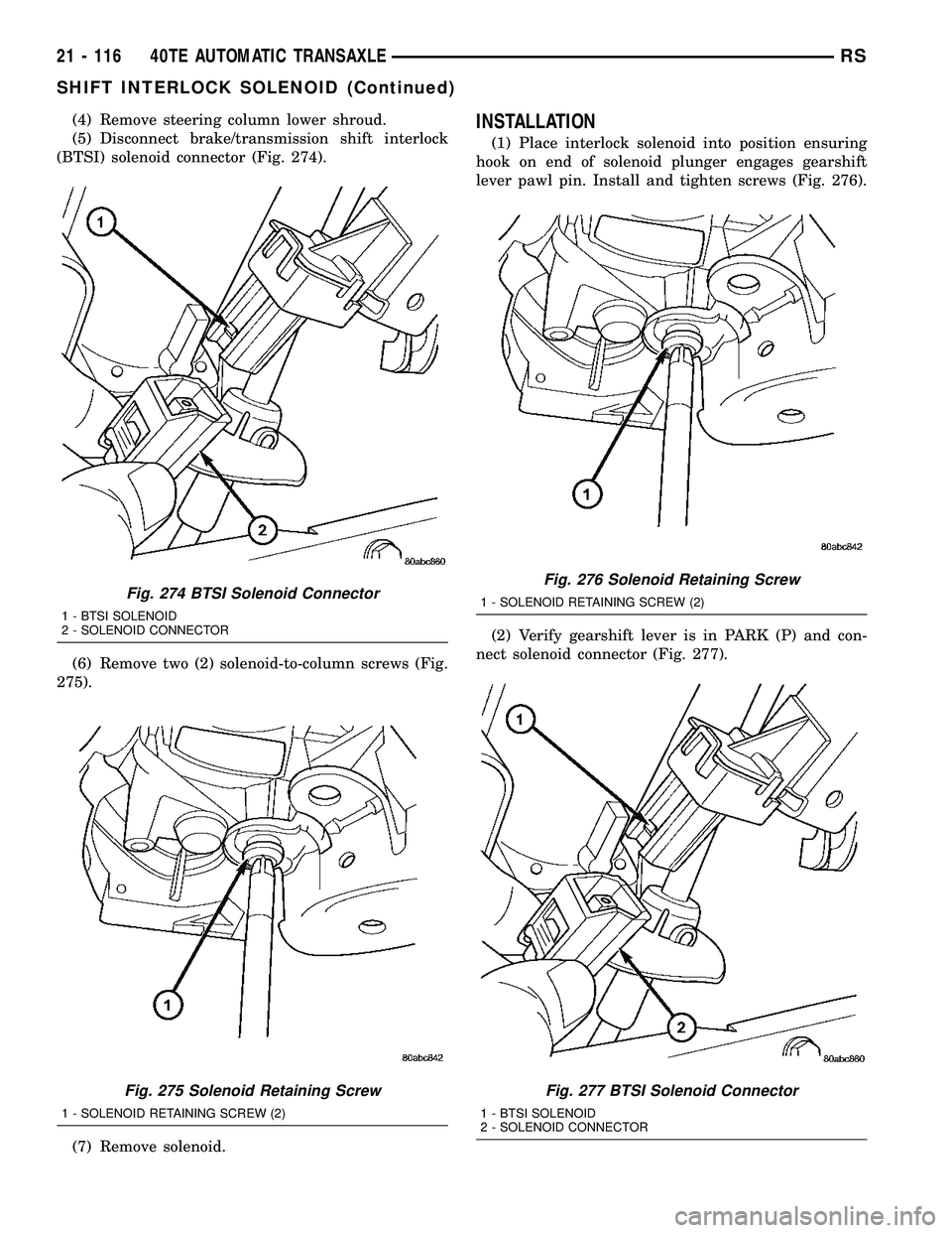 CHRYSLER VOYAGER 2005  Service Manual (4) Remove steering column lower shroud.
(5) Disconnect brake/transmission shift interlock
(BTSI) solenoid connector (Fig. 274).
(6) Remove two (2) solenoid-to-column screws (Fig.
275).
(7) Remove sol