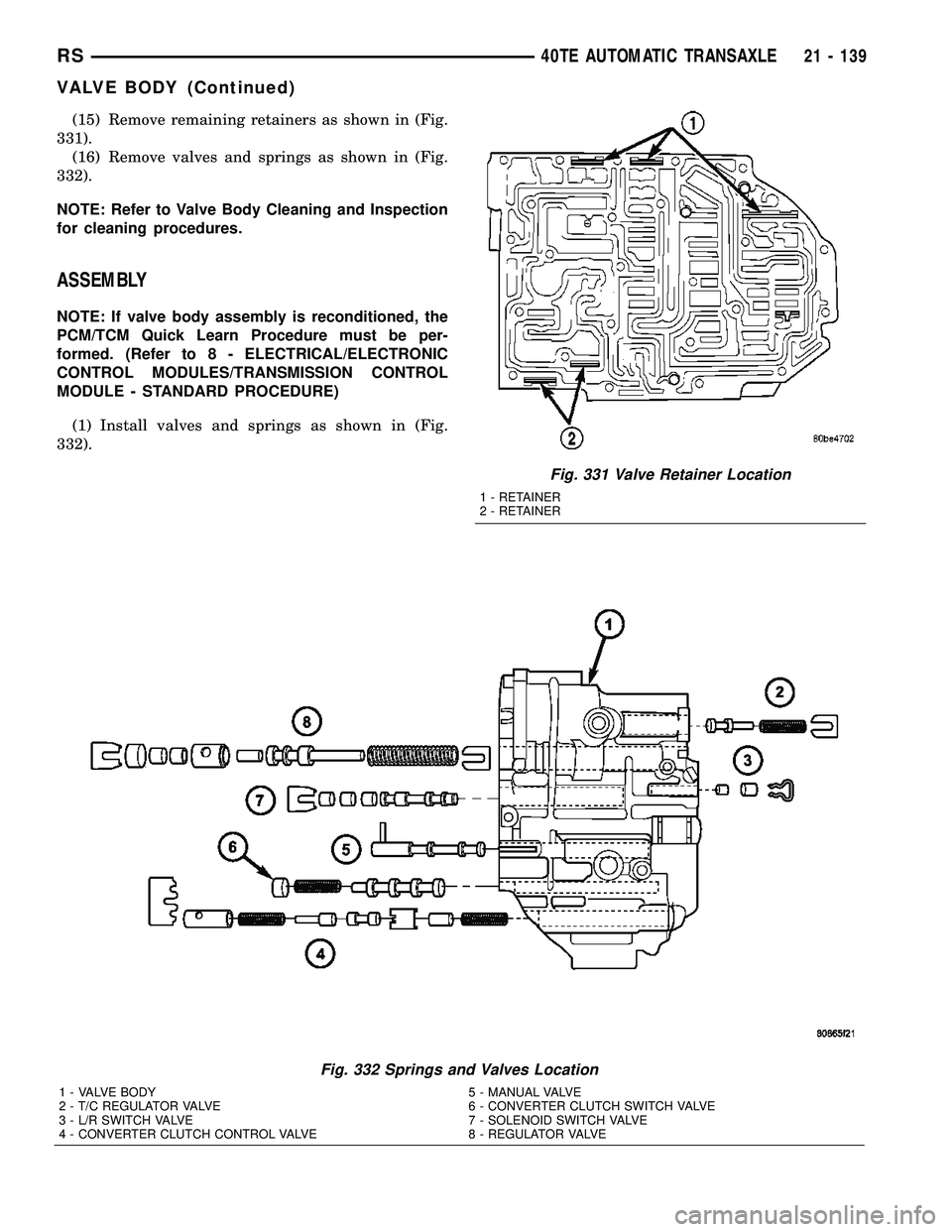 CHRYSLER VOYAGER 2005  Service Manual (15) Remove remaining retainers as shown in (Fig.
331).
(16) Remove valves and springs as shown in (Fig.
332).
NOTE: Refer to Valve Body Cleaning and Inspection
for cleaning procedures.
ASSEMBLY
NOTE:
