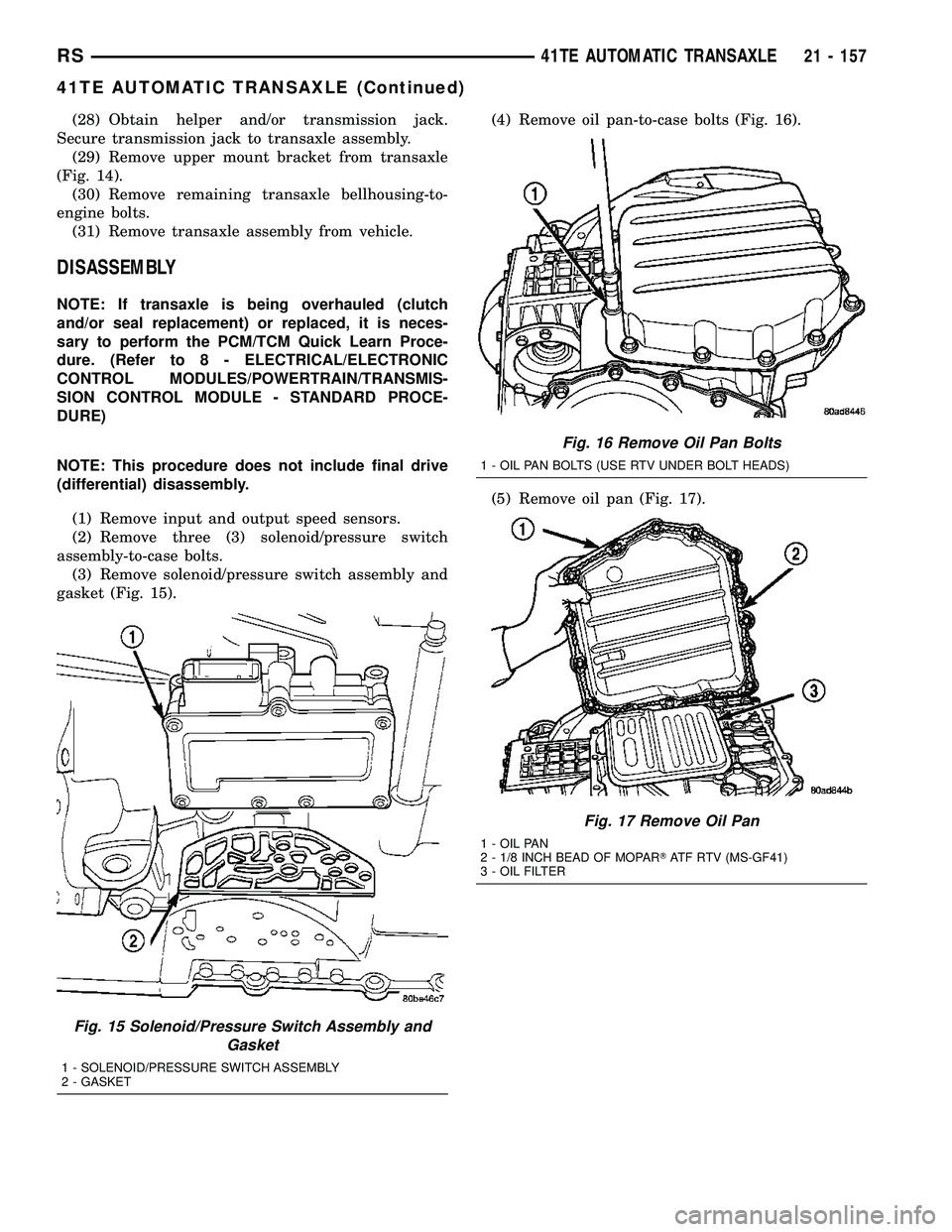 CHRYSLER VOYAGER 2005  Service Manual (28) Obtain helper and/or transmission jack.
Secure transmission jack to transaxle assembly.
(29) Remove upper mount bracket from transaxle
(Fig. 14).
(30) Remove remaining transaxle bellhousing-to-
e