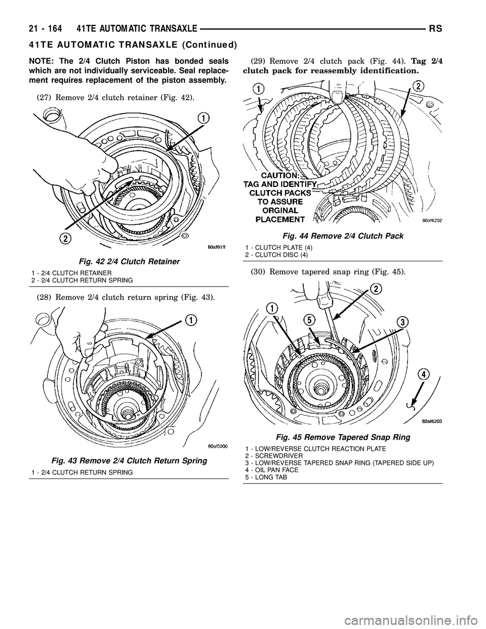CHRYSLER VOYAGER 2005  Service Manual NOTE: The 2/4 Clutch Piston has bonded seals
which are not individually serviceable. Seal replace-
ment requires replacement of the piston assembly.
(27) Remove 2/4 clutch retainer (Fig. 42).
(28) Rem