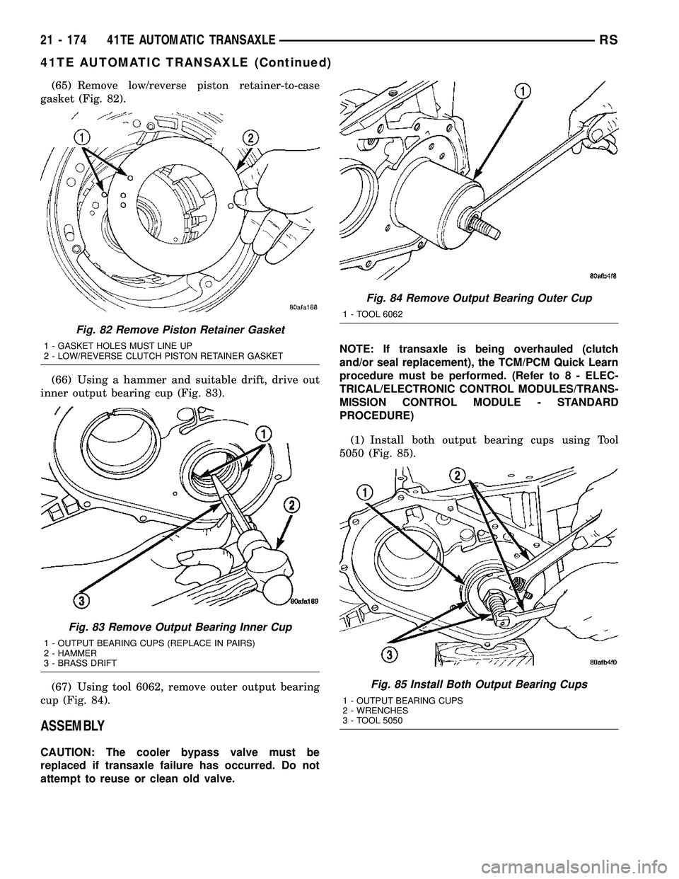 CHRYSLER VOYAGER 2005  Service Manual (65) Remove low/reverse piston retainer-to-case
gasket (Fig. 82).
(66) Using a hammer and suitable drift, drive out
inner output bearing cup (Fig. 83).
(67) Using tool 6062, remove outer output bearin