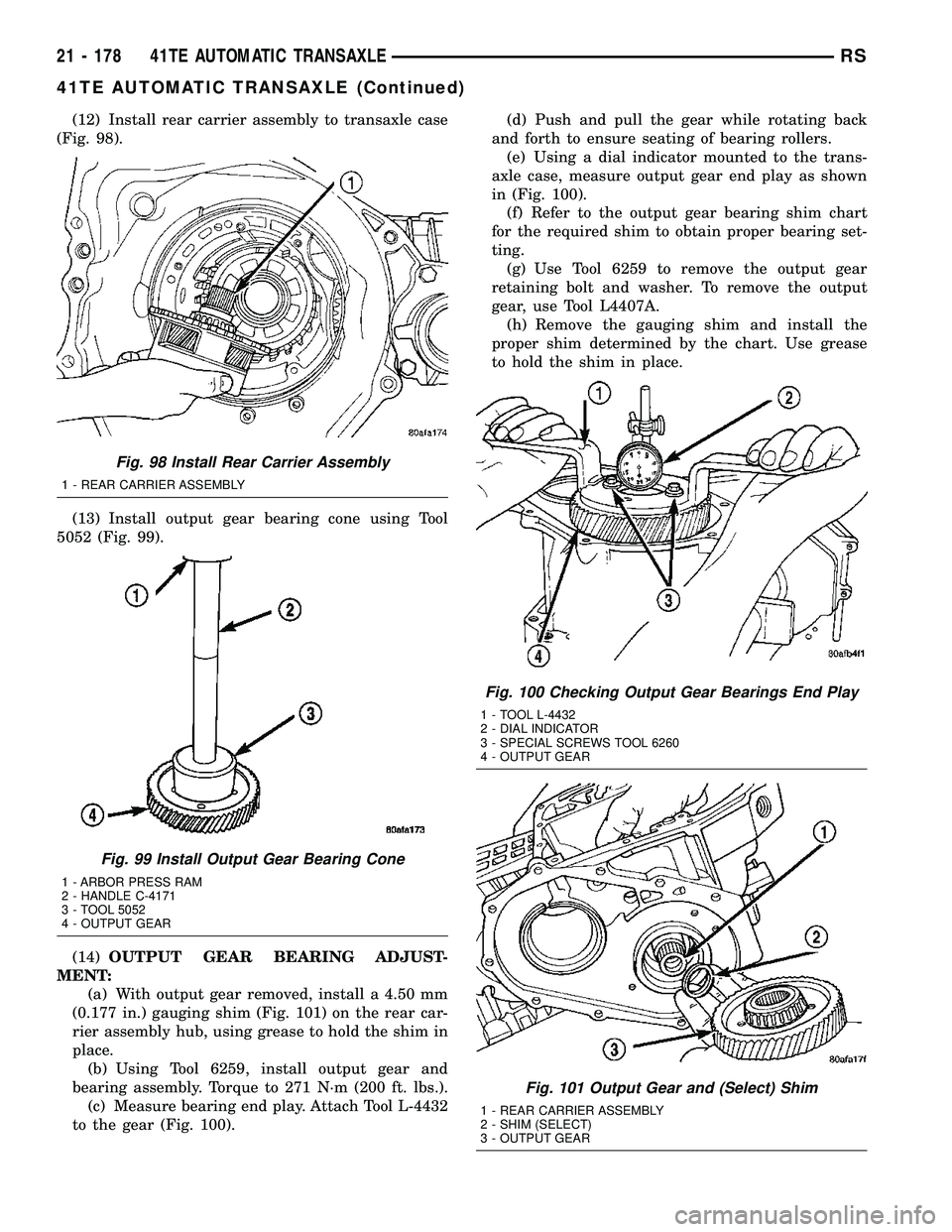 CHRYSLER VOYAGER 2005 Service Manual (12) Install rear carrier assembly to transaxle case
(Fig. 98).
(13) Install output gear bearing cone using Tool
5052 (Fig. 99).
(14)OUTPUT GEAR BEARING ADJUST-
MENT:
(a) With output gear removed, ins CHRYSLER VOYAGER 2005 Service Manual (12) Install rear carrier assembly to transaxle case
(Fig. 98).
(13) Install output gear bearing cone using Tool
5052 (Fig. 99).
(14)OUTPUT GEAR BEARING ADJUST-
MENT:
(a) With output gear removed, ins