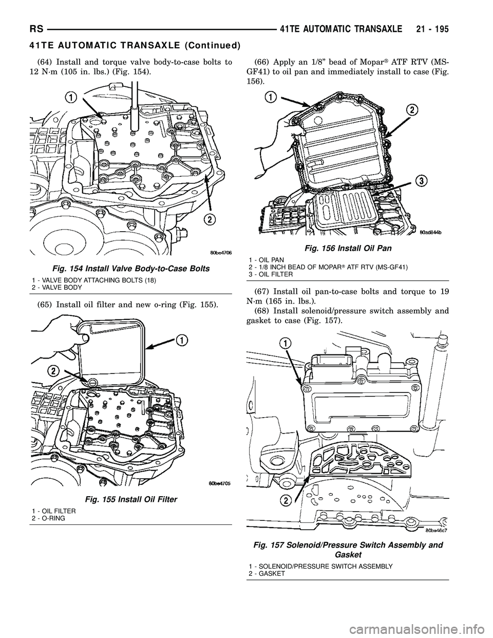 CHRYSLER VOYAGER 2005  Service Manual (64) Install and torque valve body-to-case bolts to
12 N´m (105 in. lbs.) (Fig. 154).
(65) Install oil filter and new o-ring (Fig. 155).(66) Apply an 1/8º bead of MopartATF RTV (MS-
GF41) to oil pan