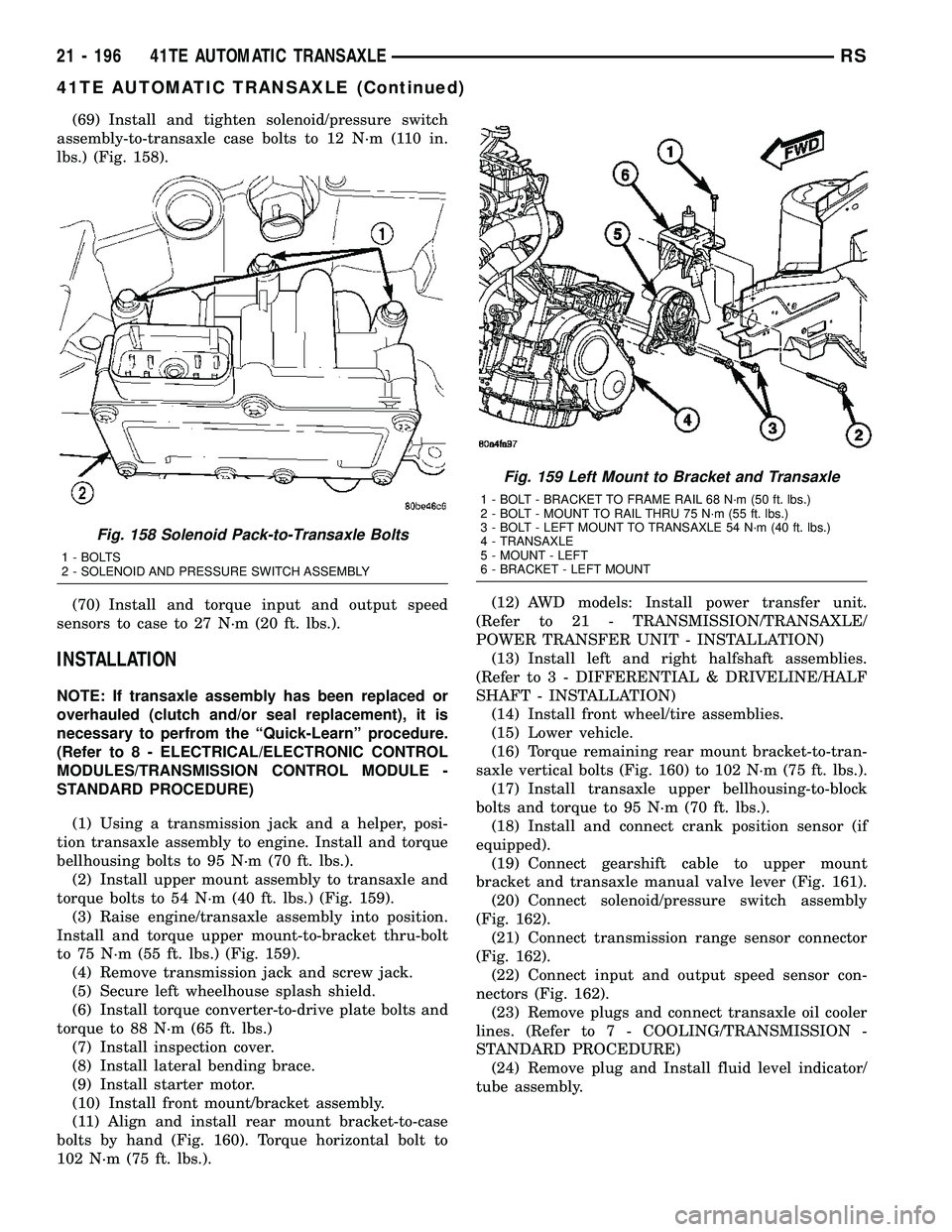 CHRYSLER VOYAGER 2005  Service Manual (69) Install and tighten solenoid/pressure switch
assembly-to-transaxle case bolts to 12 N´m (110 in.
lbs.) (Fig. 158).
(70) Install and torque input and output speed
sensors to case to 27 N´m (20 f