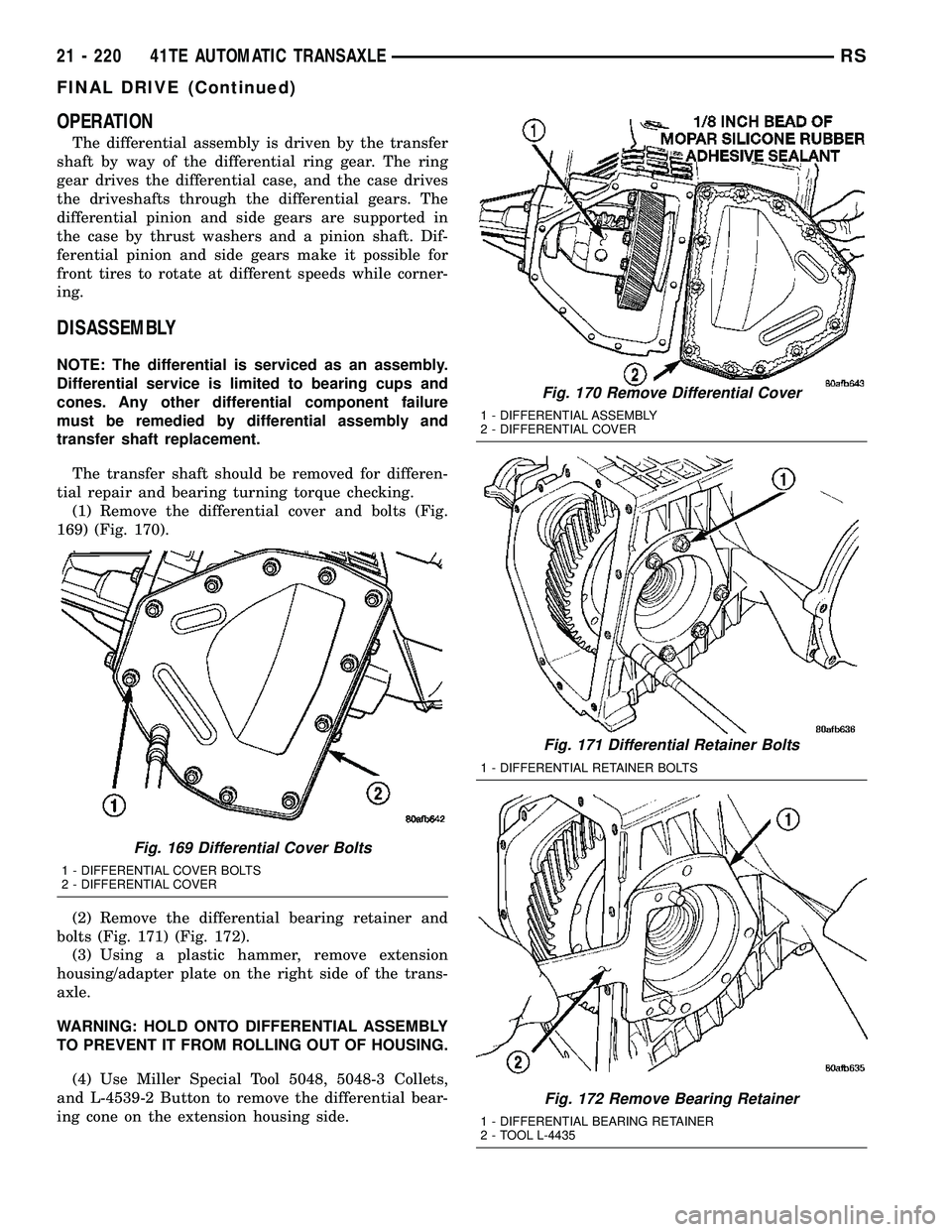 CHRYSLER VOYAGER 2005  Service Manual OPERATION
The differential assembly is driven by the transfer
shaft by way of the differential ring gear. The ring
gear drives the differential case, and the case drives
the driveshafts through the di