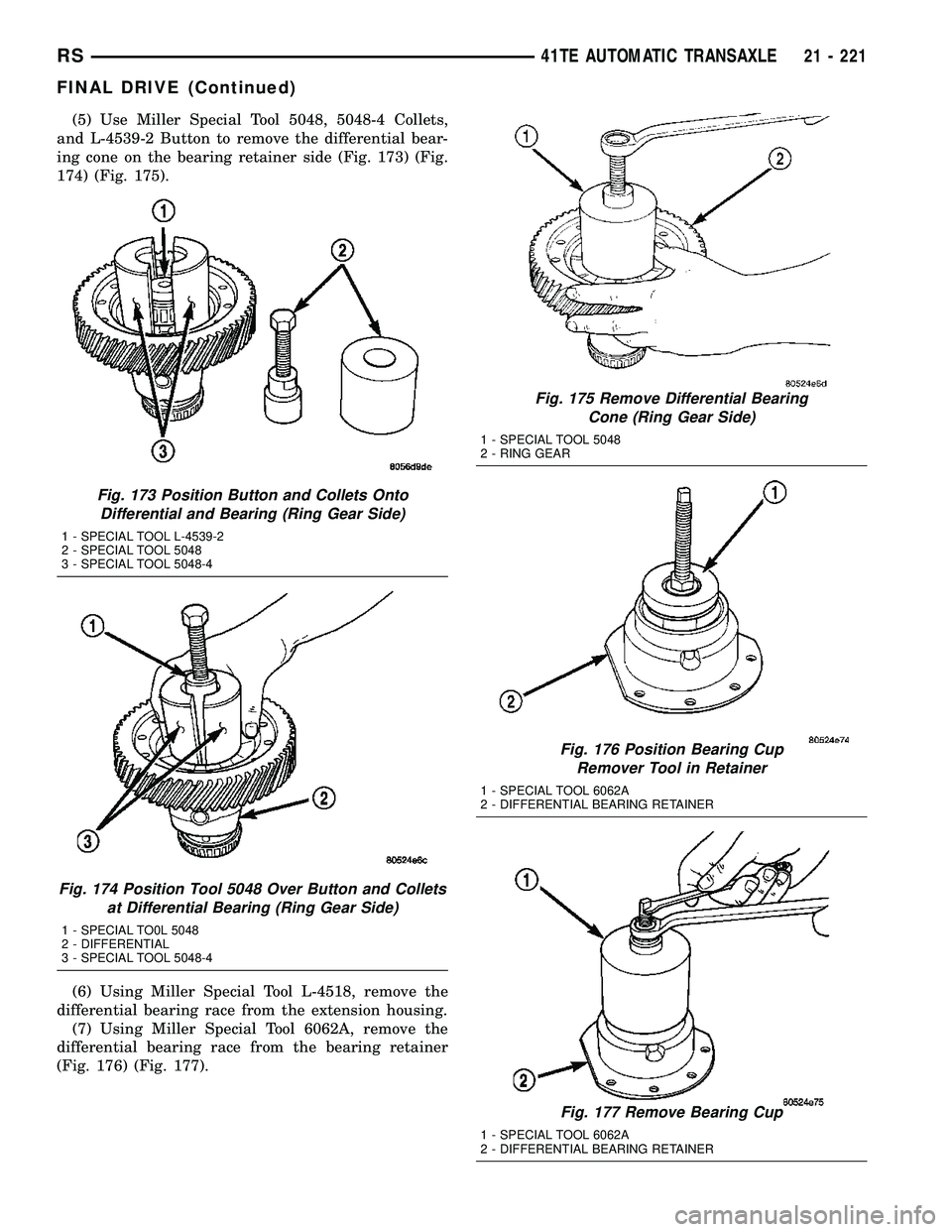 CHRYSLER VOYAGER 2005  Service Manual (5) Use Miller Special Tool 5048, 5048-4 Collets,
and L-4539-2 Button to remove the differential bear-
ing cone on the bearing retainer side (Fig. 173) (Fig.
174) (Fig. 175).
(6) Using Miller Special 