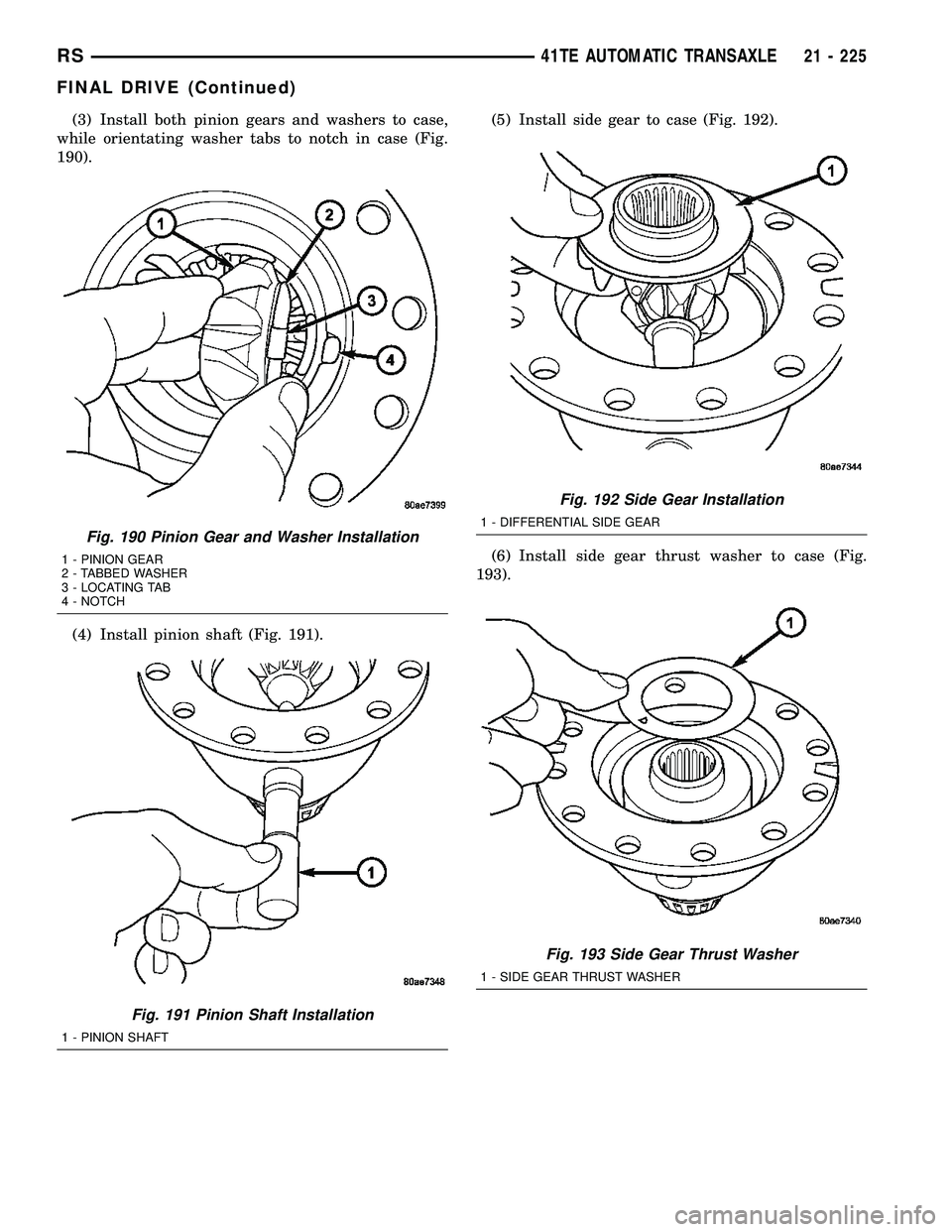 CHRYSLER VOYAGER 2005  Service Manual (3) Install both pinion gears and washers to case,
while orientating washer tabs to notch in case (Fig.
190).
(4) Install pinion shaft (Fig. 191).(5) Install side gear to case (Fig. 192).
(6) Install 