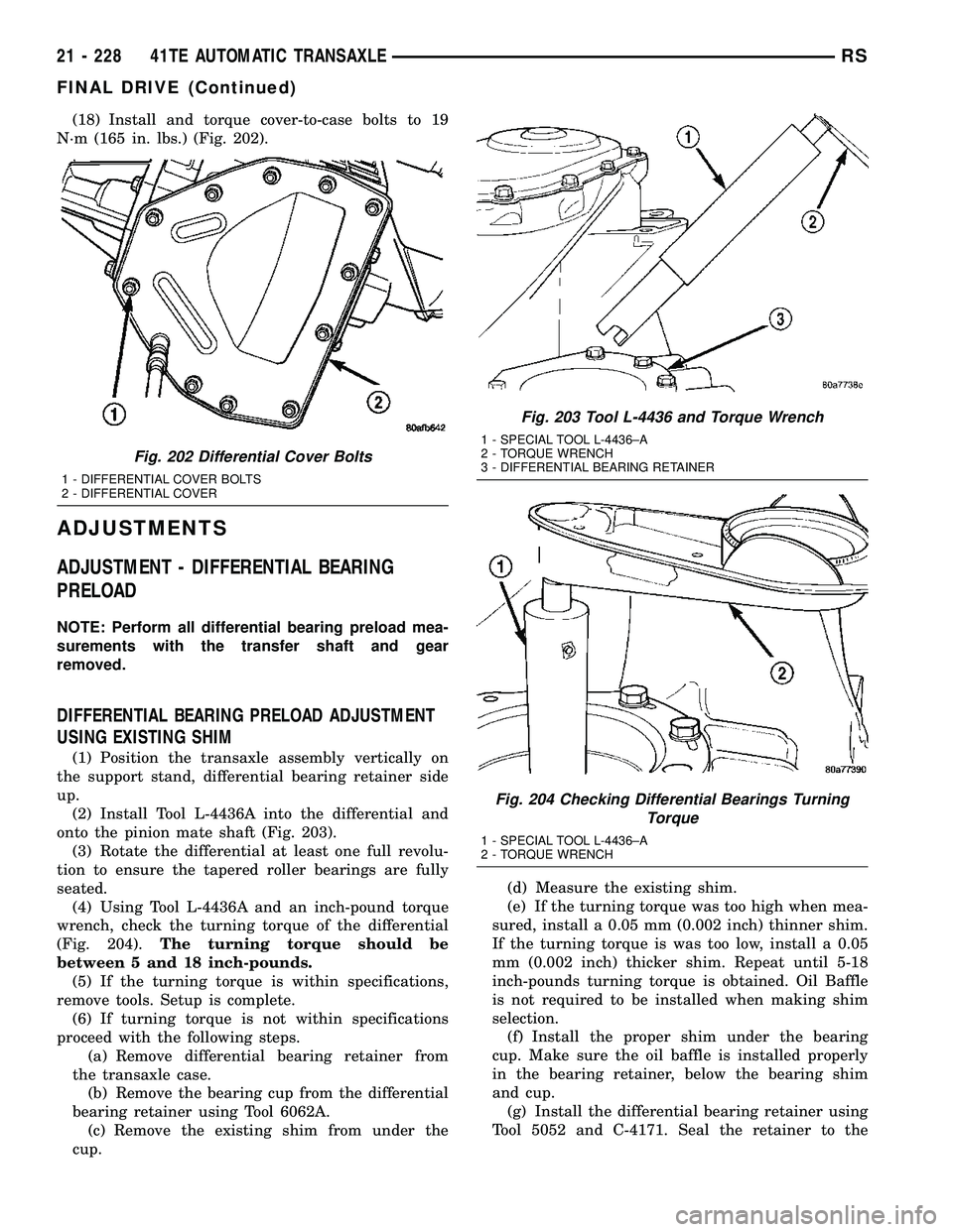 CHRYSLER VOYAGER 2005 Service Manual (18) Install and torque cover-to-case bolts to 19
N´m (165 in. lbs.) (Fig. 202).
ADJUSTMENTS
ADJUSTMENT - DIFFERENTIAL BEARING
PRELOAD
NOTE: Perform all differential bearing preload mea-
surements wi CHRYSLER VOYAGER 2005 Service Manual (18) Install and torque cover-to-case bolts to 19
N´m (165 in. lbs.) (Fig. 202).
ADJUSTMENTS
ADJUSTMENT - DIFFERENTIAL BEARING
PRELOAD
NOTE: Perform all differential bearing preload mea-
surements wi