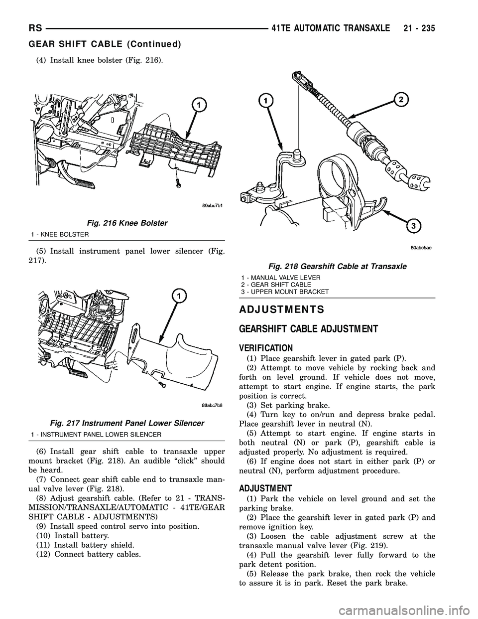 CHRYSLER VOYAGER 2005 Service Manual (4) Install knee bolster (Fig. 216).
(5) Install instrument panel lower silencer (Fig.
217).
(6) Install gear shift cable to transaxle upper
mount bracket (Fig. 218). An audible ªclickº should
be he CHRYSLER VOYAGER 2005 Service Manual (4) Install knee bolster (Fig. 216).
(5) Install instrument panel lower silencer (Fig.
217).
(6) Install gear shift cable to transaxle upper
mount bracket (Fig. 218). An audible ªclickº should
be he