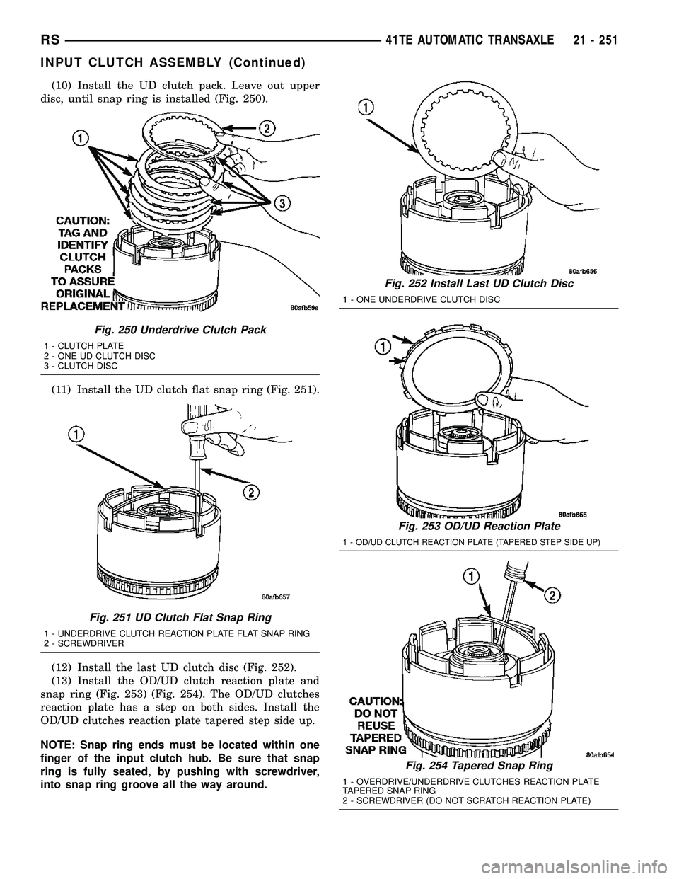 CHRYSLER VOYAGER 2005 Service Manual (10) Install the UD clutch pack. Leave out upper
disc, until snap ring is installed (Fig. 250).
(11) Install the UD clutch flat snap ring (Fig. 251).
(12) Install the last UD clutch disc (Fig. 252).
( CHRYSLER VOYAGER 2005 Service Manual (10) Install the UD clutch pack. Leave out upper
disc, until snap ring is installed (Fig. 250).
(11) Install the UD clutch flat snap ring (Fig. 251).
(12) Install the last UD clutch disc (Fig. 252).
(