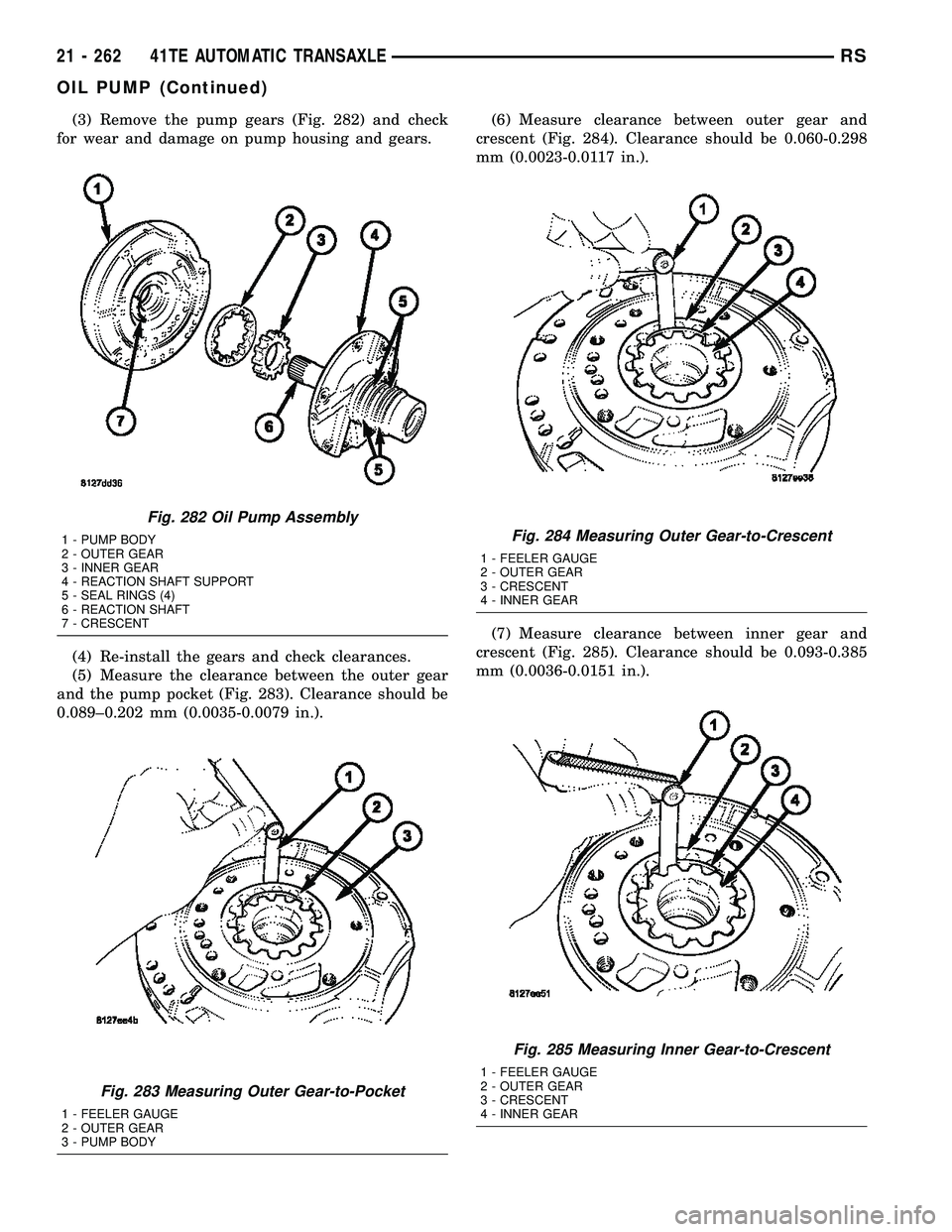 CHRYSLER VOYAGER 2005 Service Manual (3) Remove the pump gears (Fig. 282) and check
for wear and damage on pump housing and gears.
(4) Re-install the gears and check clearances.
(5) Measure the clearance between the outer gear
and the pu CHRYSLER VOYAGER 2005 Service Manual (3) Remove the pump gears (Fig. 282) and check
for wear and damage on pump housing and gears.
(4) Re-install the gears and check clearances.
(5) Measure the clearance between the outer gear
and the pu