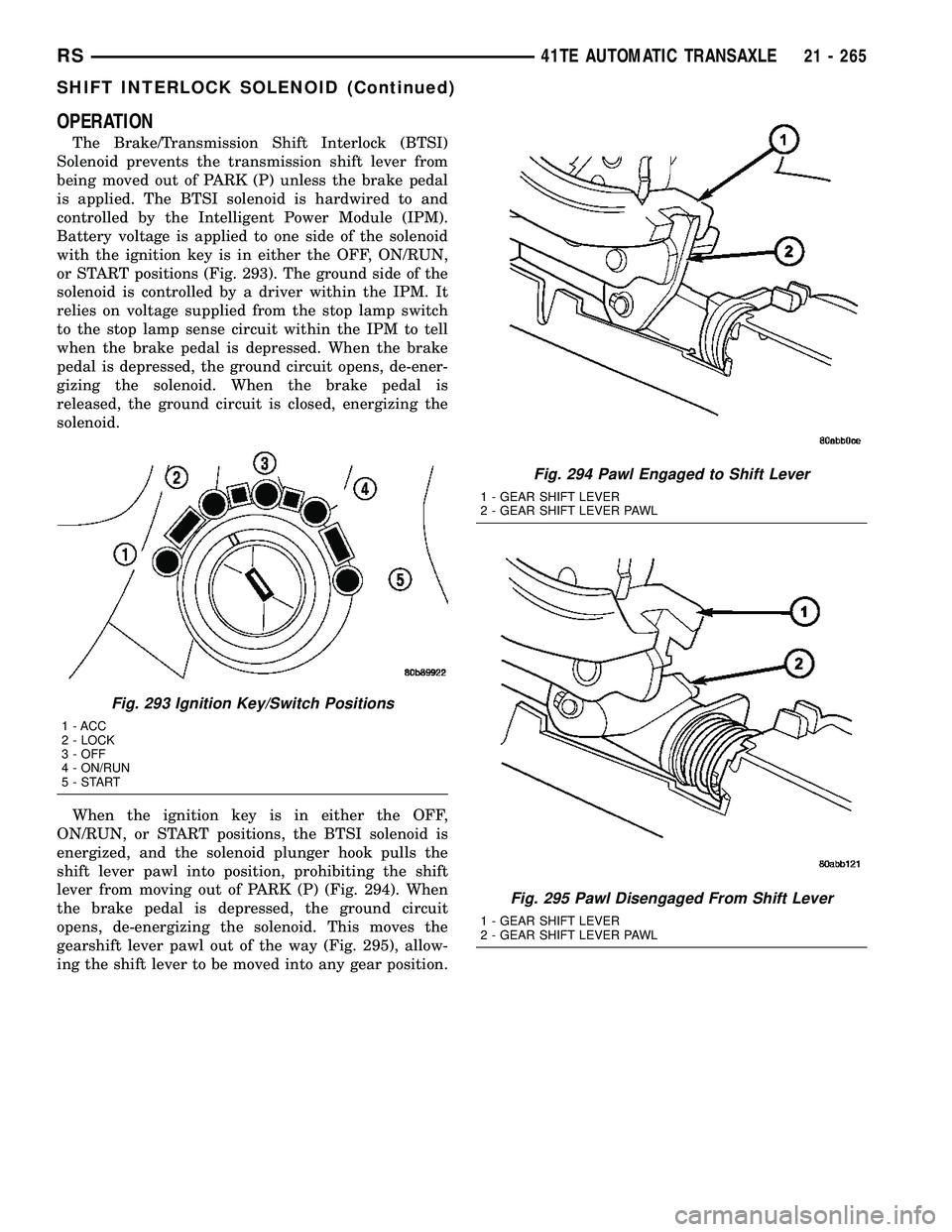 CHRYSLER VOYAGER 2005 Service Manual OPERATION
The Brake/Transmission Shift Interlock (BTSI)
Solenoid prevents the transmission shift lever from
being moved out of PARK (P) unless the brake pedal
is applied. The BTSI solenoid is hardwire CHRYSLER VOYAGER 2005 Service Manual OPERATION
The Brake/Transmission Shift Interlock (BTSI)
Solenoid prevents the transmission shift lever from
being moved out of PARK (P) unless the brake pedal
is applied. The BTSI solenoid is hardwire