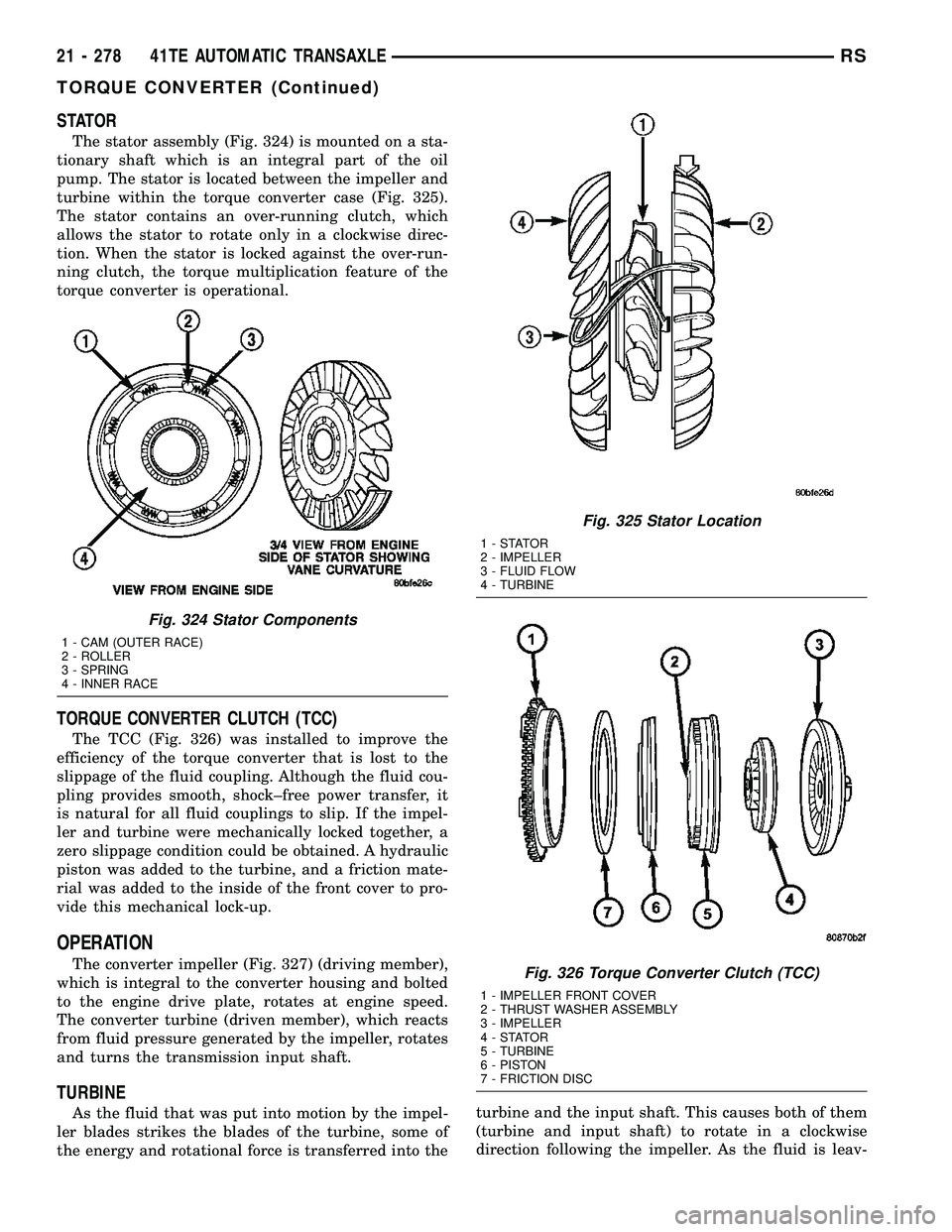 CHRYSLER VOYAGER 2005 Service Manual STATOR
The stator assembly (Fig. 324) is mounted on a sta-
tionary shaft which is an integral part of the oil
pump. The stator is located between the impeller and
turbine within the torque converter c CHRYSLER VOYAGER 2005 Service Manual STATOR
The stator assembly (Fig. 324) is mounted on a sta-
tionary shaft which is an integral part of the oil
pump. The stator is located between the impeller and
turbine within the torque converter c