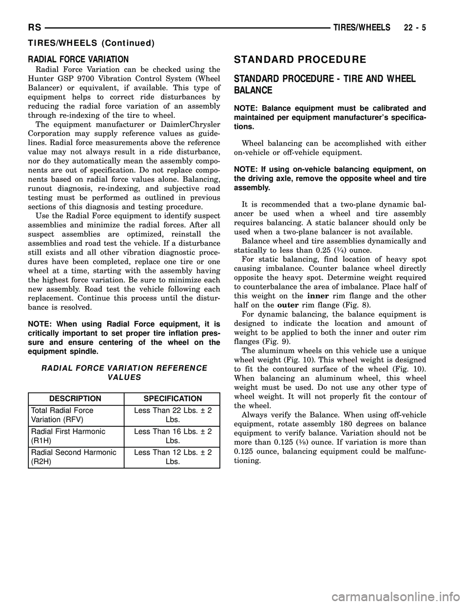 CHRYSLER VOYAGER 2005 Service Manual RADIAL FORCE VARIATION
Radial Force Variation can be checked using the
Hunter GSP 9700 Vibration Control System (Wheel
Balancer) or equivalent, if available. This type of
equipment helps to correct ri CHRYSLER VOYAGER 2005 Service Manual RADIAL FORCE VARIATION
Radial Force Variation can be checked using the
Hunter GSP 9700 Vibration Control System (Wheel
Balancer) or equivalent, if available. This type of
equipment helps to correct ri