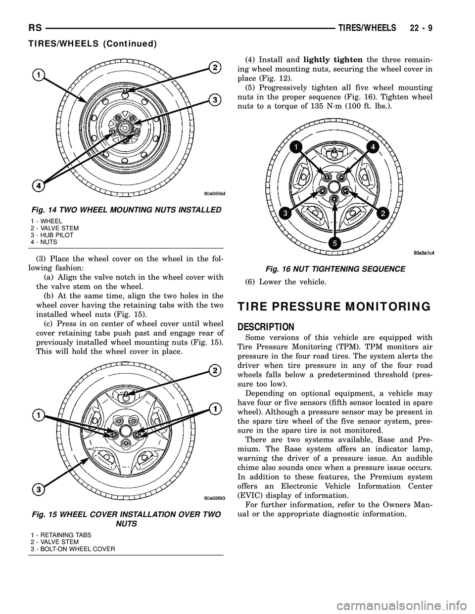 CHRYSLER VOYAGER 2005 Service Manual (3) Place the wheel cover on the wheel in the fol-
lowing fashion:
(a) Align the valve notch in the wheel cover with
the valve stem on the wheel.
(b) At the same time, align the two holes in the
wheel CHRYSLER VOYAGER 2005 Service Manual (3) Place the wheel cover on the wheel in the fol-
lowing fashion:
(a) Align the valve notch in the wheel cover with
the valve stem on the wheel.
(b) At the same time, align the two holes in the
wheel