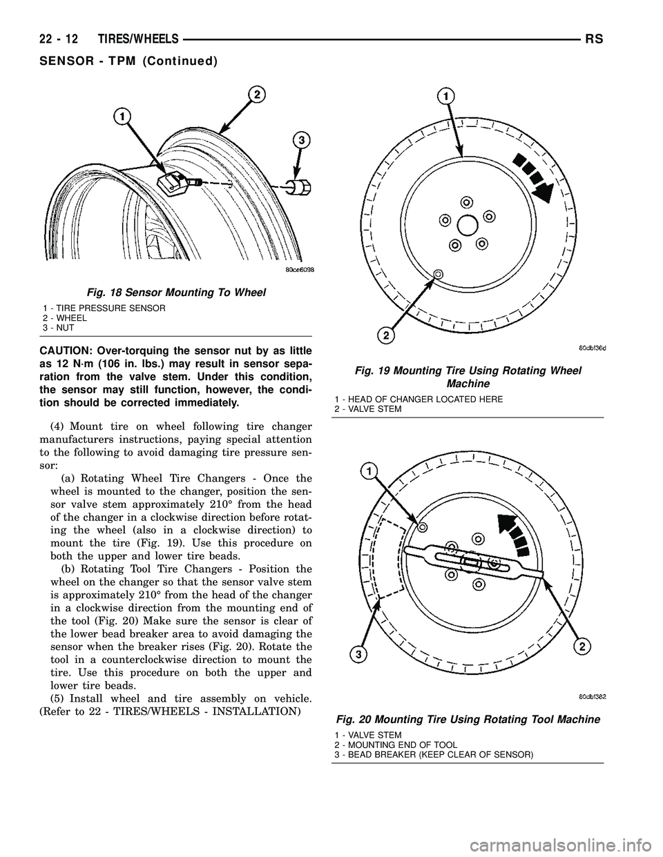 CHRYSLER VOYAGER 2005 Service Manual CAUTION: Over-torquing the sensor nut by as little
as 12 N´m (106 in. lbs.) may result in sensor sepa-
ration from the valve stem. Under this condition,
the sensor may still function, however, the co CHRYSLER VOYAGER 2005 Service Manual CAUTION: Over-torquing the sensor nut by as little
as 12 N´m (106 in. lbs.) may result in sensor sepa-
ration from the valve stem. Under this condition,
the sensor may still function, however, the co
