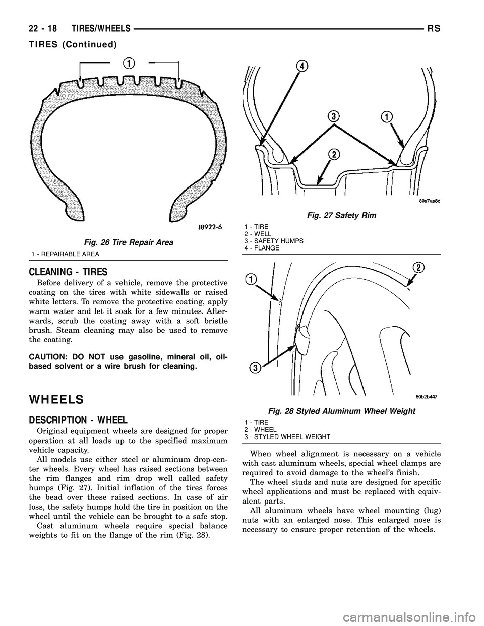 CHRYSLER VOYAGER 2005 Service Manual CLEANING - TIRES
Before delivery of a vehicle, remove the protective
coating on the tires with white sidewalls or raised
white letters. To remove the protective coating, apply
warm water and let it so CHRYSLER VOYAGER 2005 Service Manual CLEANING - TIRES
Before delivery of a vehicle, remove the protective
coating on the tires with white sidewalls or raised
white letters. To remove the protective coating, apply
warm water and let it so