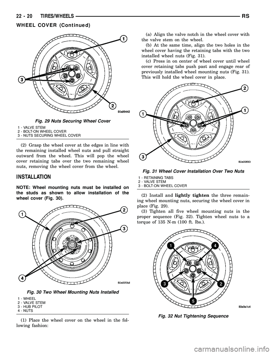 CHRYSLER VOYAGER 2005 Service Manual (2) Grasp the wheel cover at the edges in line with
the remaining installed wheel nuts and pull straight
outward from the wheel. This will pop the wheel
cover retaining tabs over the two remaining whe CHRYSLER VOYAGER 2005 Service Manual (2) Grasp the wheel cover at the edges in line with
the remaining installed wheel nuts and pull straight
outward from the wheel. This will pop the wheel
cover retaining tabs over the two remaining whe