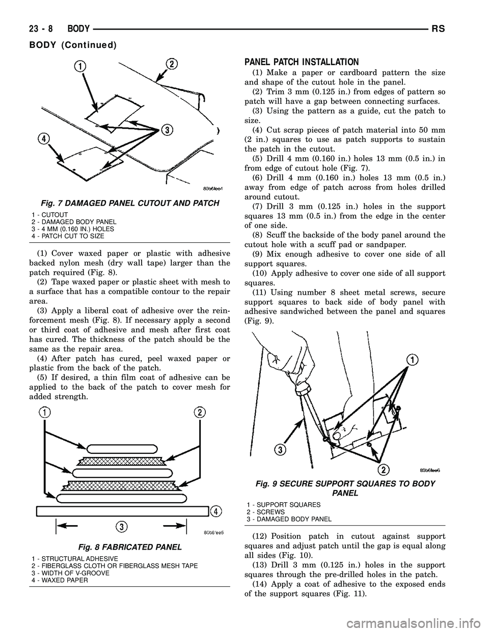 CHRYSLER VOYAGER 2005 Service Manual (1) Cover waxed paper or plastic with adhesive
backed nylon mesh (dry wall tape) larger than the
patch required (Fig. 8).
(2) Tape waxed paper or plastic sheet with mesh to
a surface that has a compat CHRYSLER VOYAGER 2005 Service Manual (1) Cover waxed paper or plastic with adhesive
backed nylon mesh (dry wall tape) larger than the
patch required (Fig. 8).
(2) Tape waxed paper or plastic sheet with mesh to
a surface that has a compat